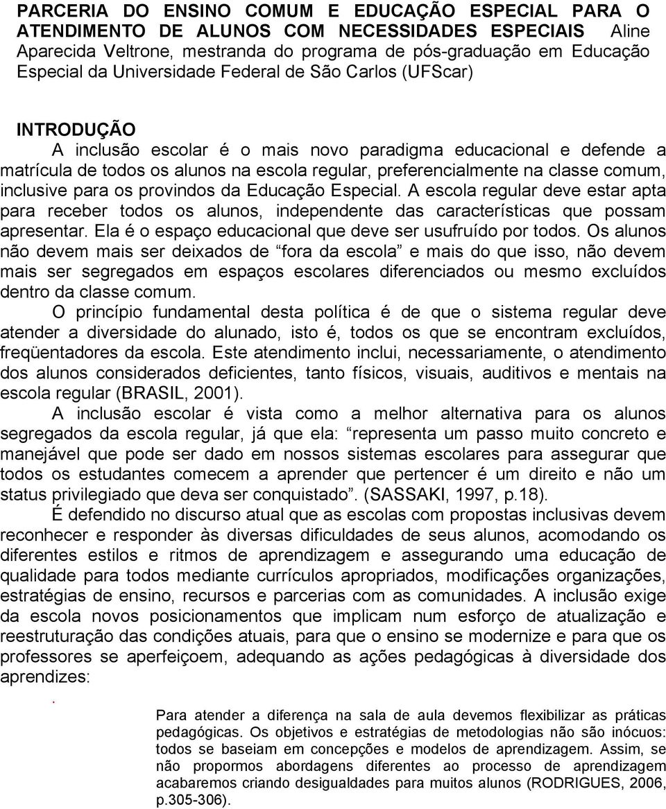 comum, inclusive para os provindos da Educação Especial. A escola regular deve estar apta para receber todos os alunos, independente das características que possam apresentar.