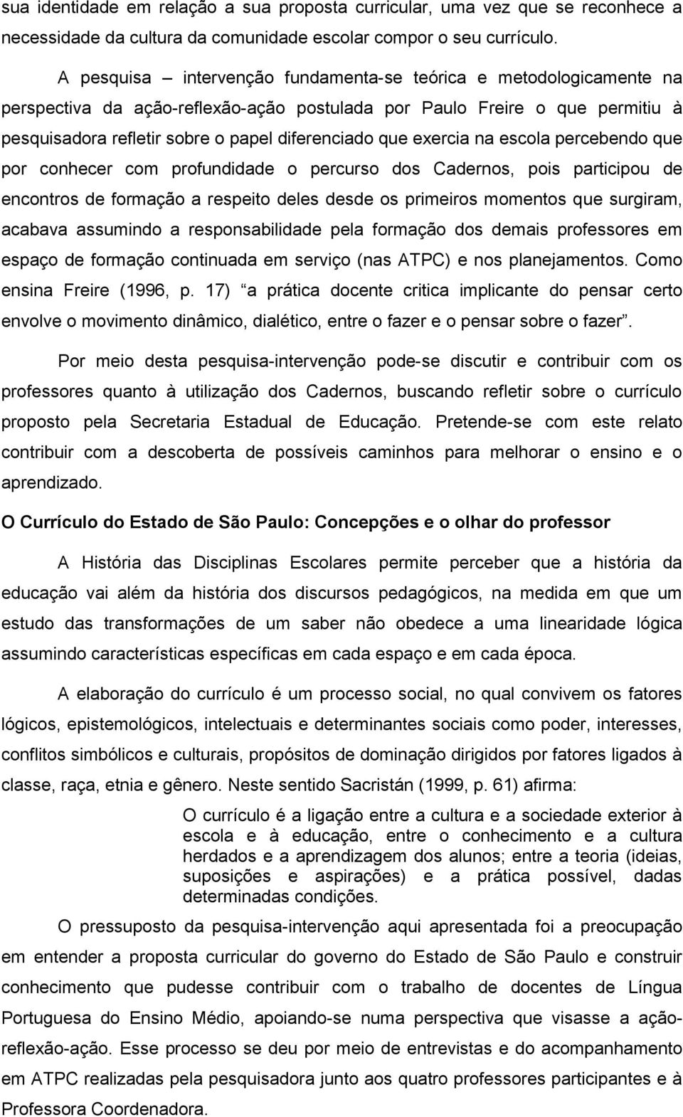 exercia na escola percebendo que por conhecer com profundidade o percurso dos Cadernos, pois participou de encontros de formação a respeito deles desde os primeiros momentos que surgiram, acabava