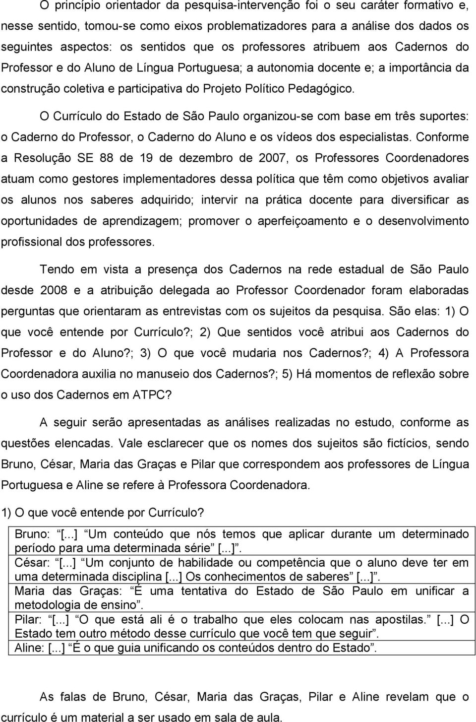 O Currículo do Estado de São Paulo organizou-se com base em três suportes: o Caderno do Professor, o Caderno do Aluno e os vídeos dos especialistas.