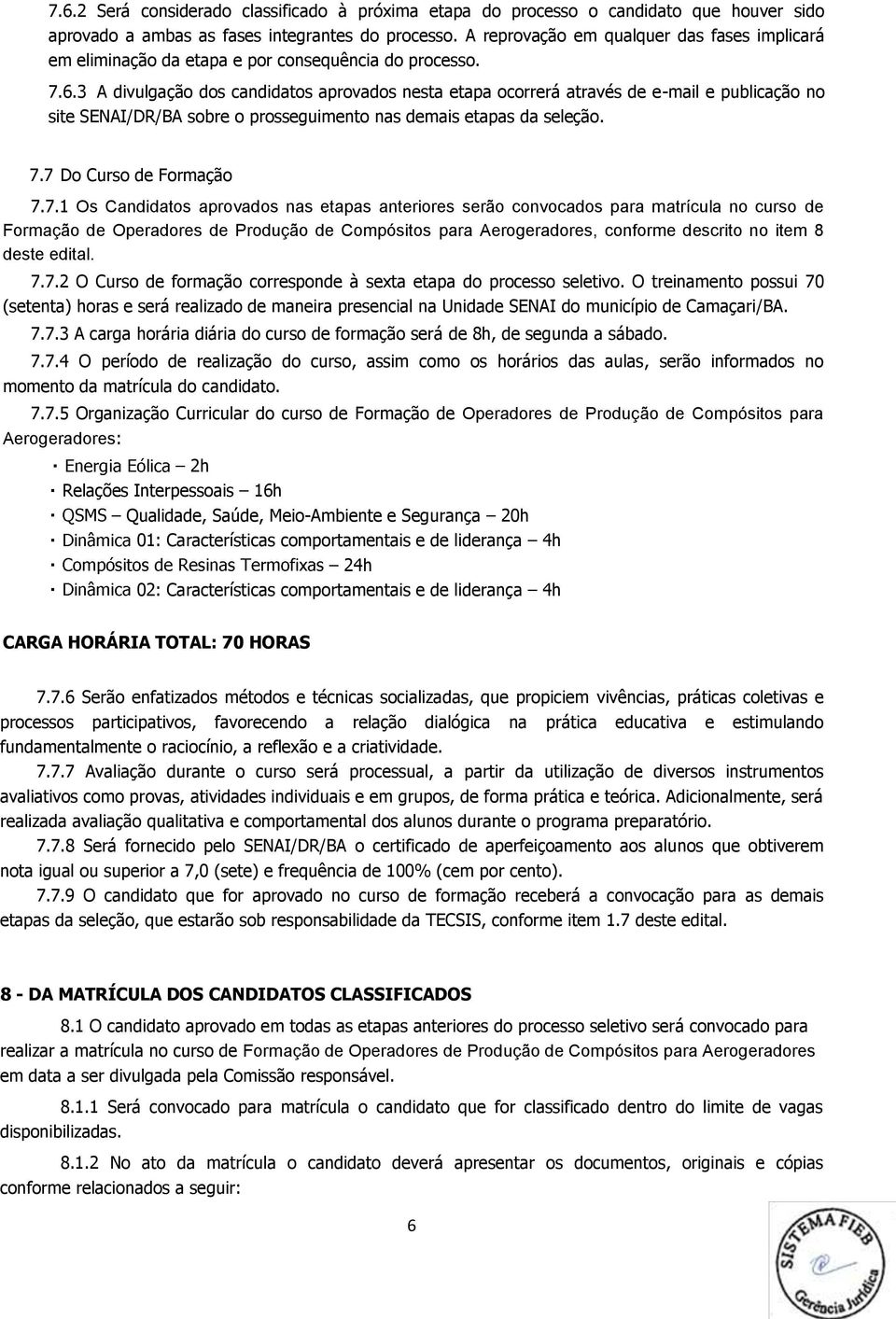 3 A divulgação dos candidatos aprovados nesta etapa ocorrerá através de e-mail e publicação no site SENAI/DR/BA sobre o prosseguimento nas demais etapas da seleção. 7.