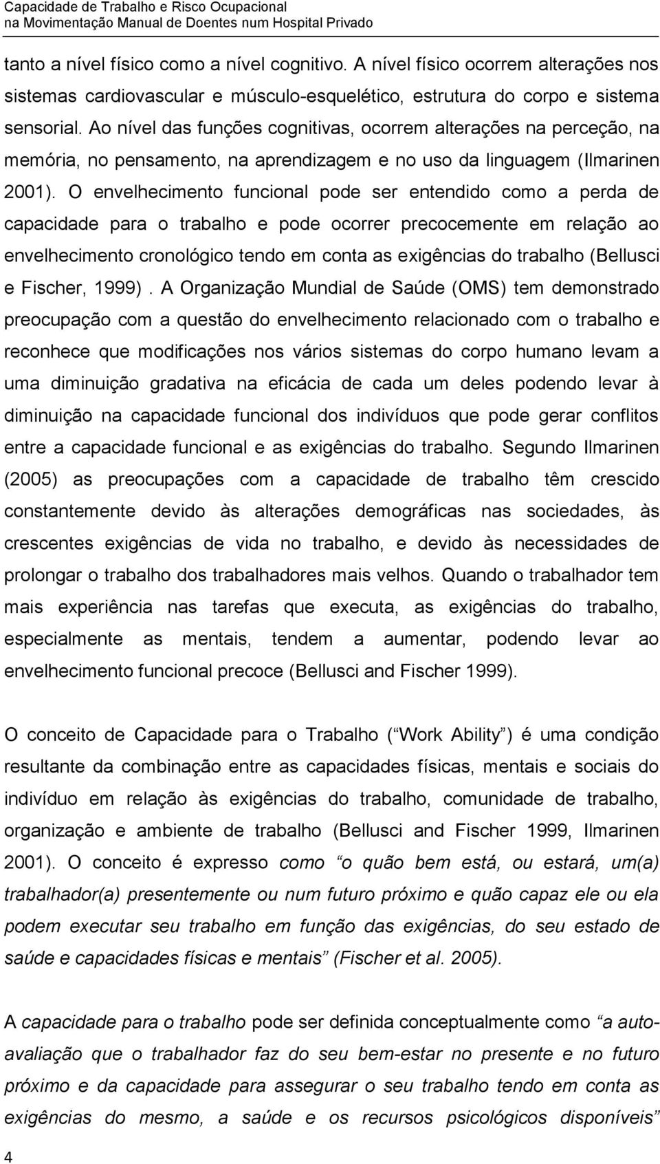 O envelhecimento funcional pode ser entendido como a perda de capacidade para o trabalho e pode ocorrer precocemente em relação ao envelhecimento cronológico tendo em conta as exigências do trabalho