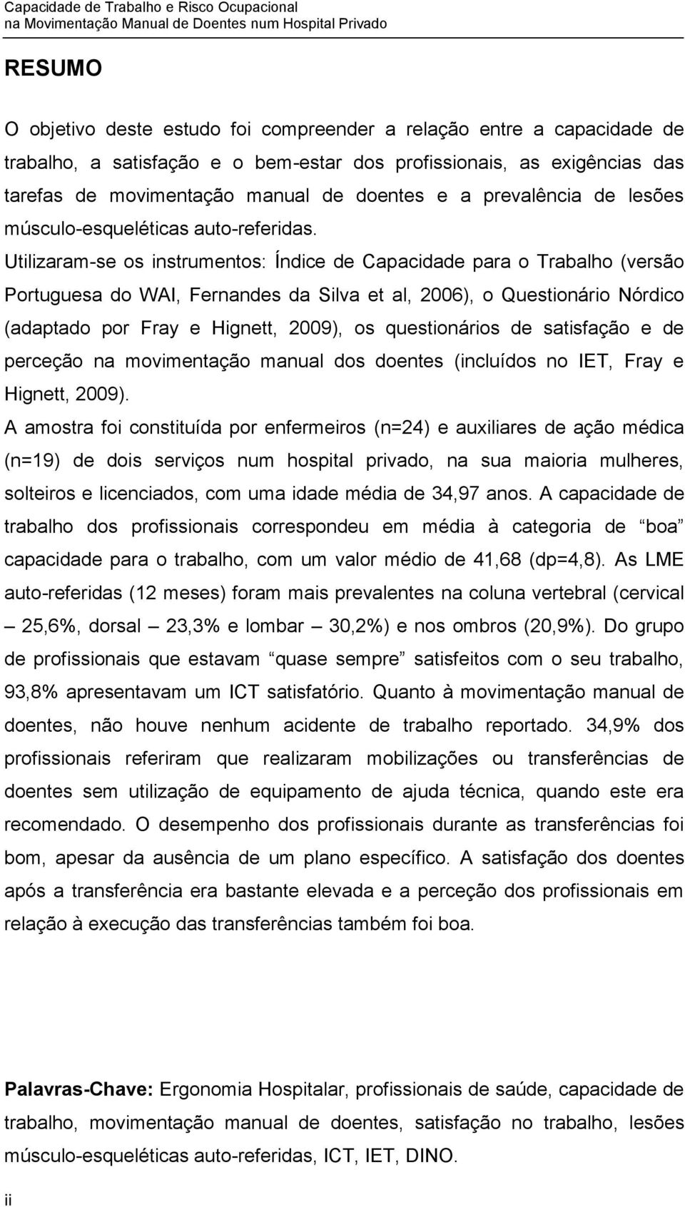 Utilizaram-se os instrumentos: Índice de Capacidade para o Trabalho (versão Portuguesa do WAI, Fernandes da Silva et al, 2006), o Questionário Nórdico (adaptado por Fray e Hignett, 2009), os