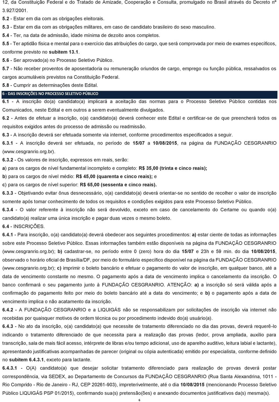 5.5 - Ter aptidão física e mental para o exercício das atribuições do cargo, que será comprovada por meio de exames específicos, conforme previsto no subitem 13.1. 5.