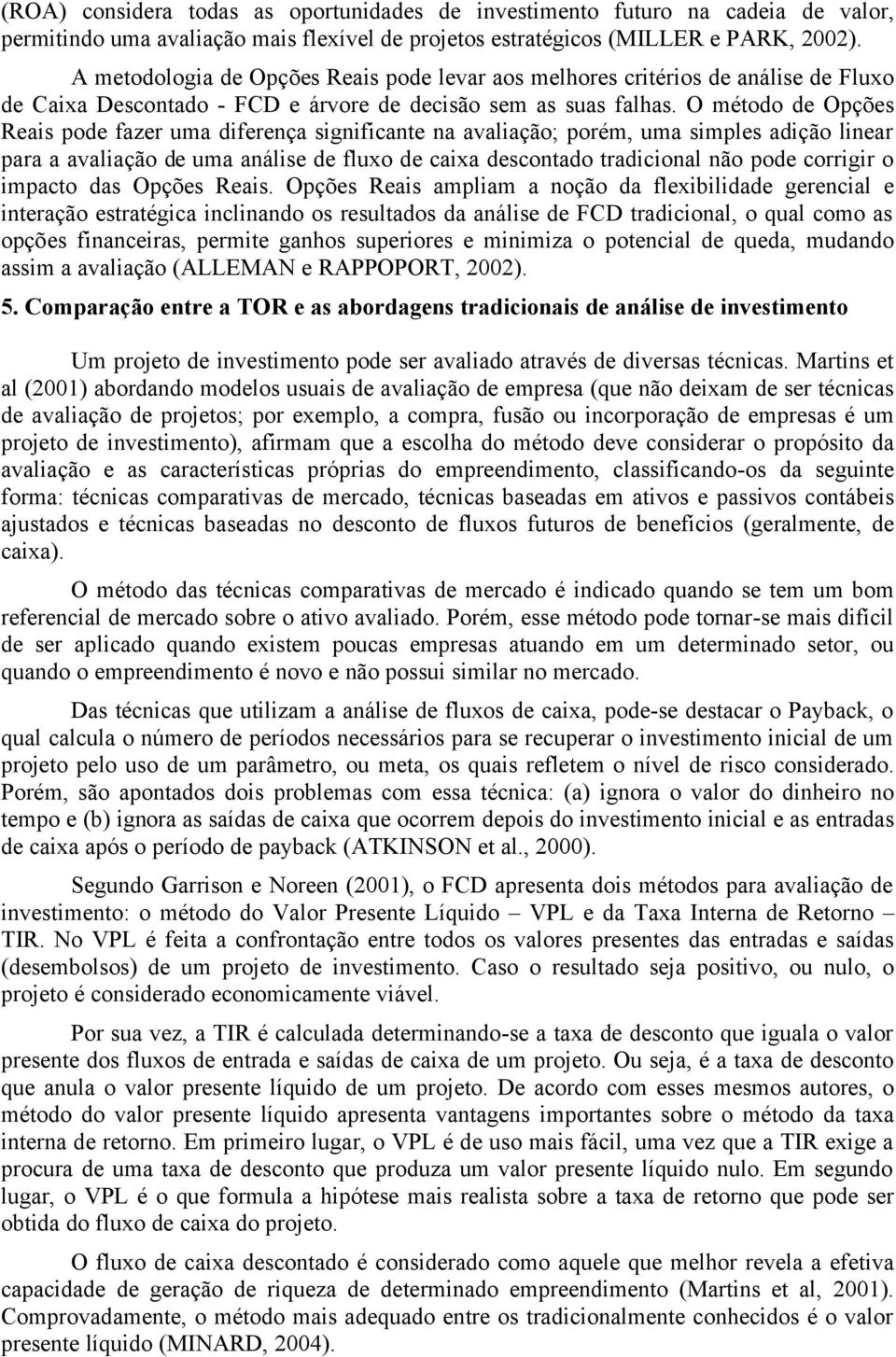 O método de Opções Reais pode fazer uma diferença significante na avaliação; porém, uma simples adição linear para a avaliação de uma análise de fluxo de caixa descontado tradicional não pode