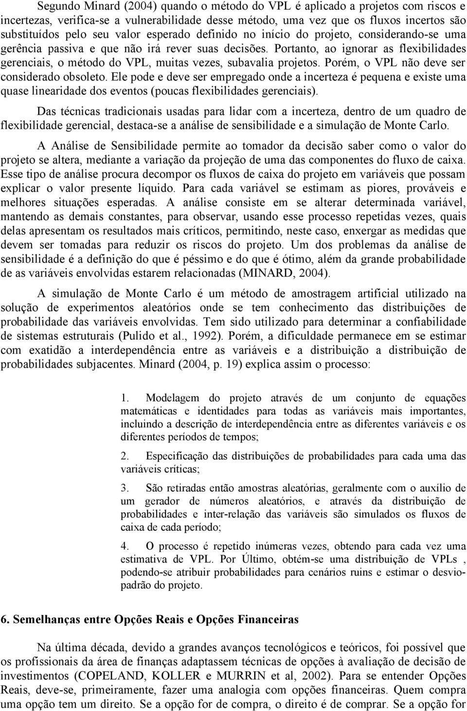 Portanto, ao ignorar as flexibilidades gerenciais, o método do VPL, muitas vezes, subavalia projetos. Porém, o VPL não deve ser considerado obsoleto.