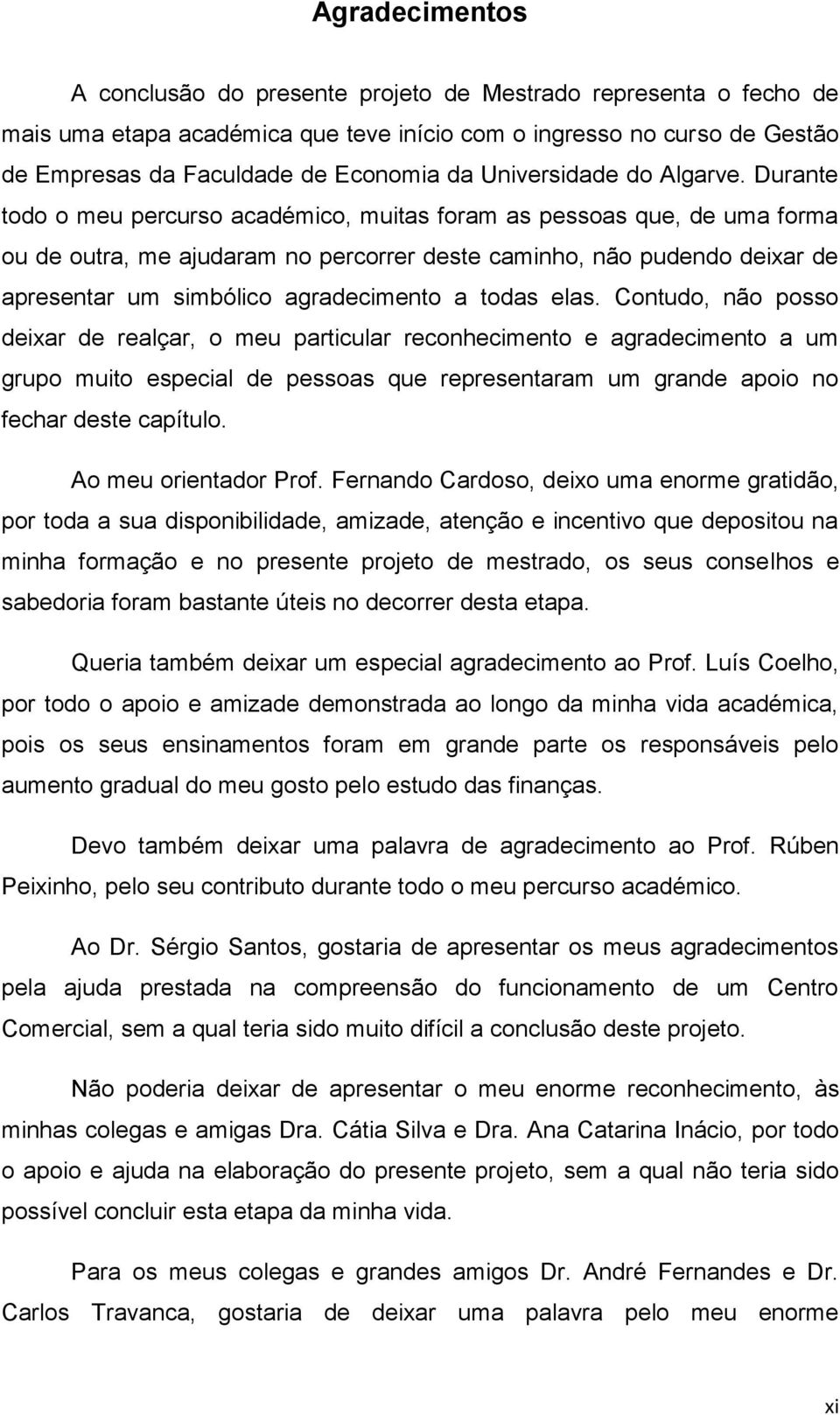 Durante todo o meu percurso académico, muitas foram as pessoas que, de uma forma ou de outra, me ajudaram no percorrer deste caminho, não pudendo deixar de apresentar um simbólico agradecimento a