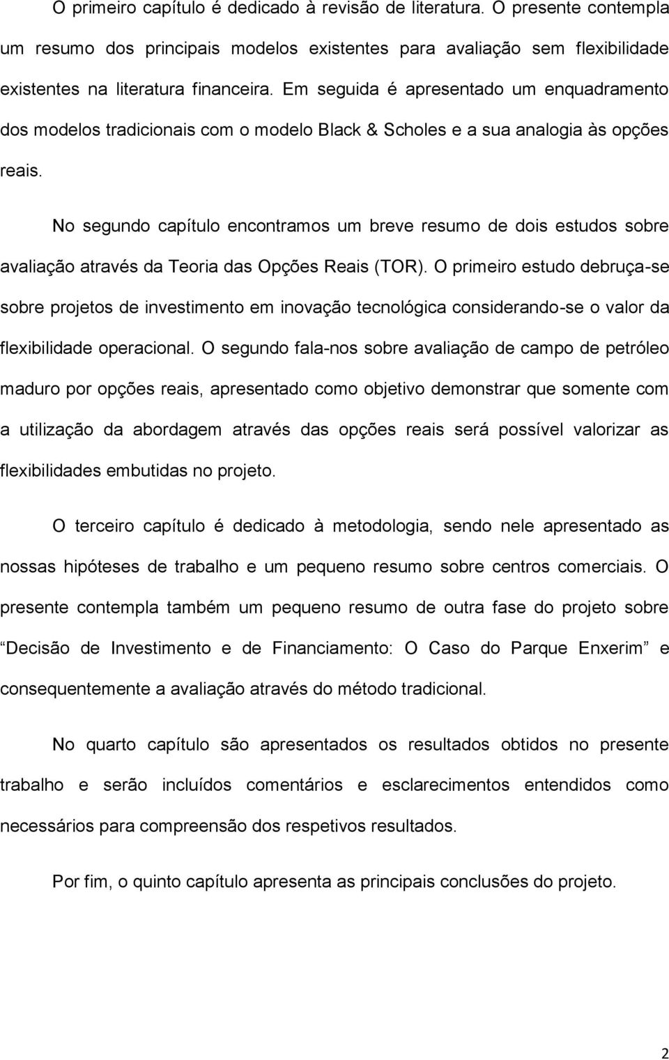 No segundo capítulo encontramos um breve resumo de dois estudos sobre avaliação através da Teoria das Opções Reais (TOR).