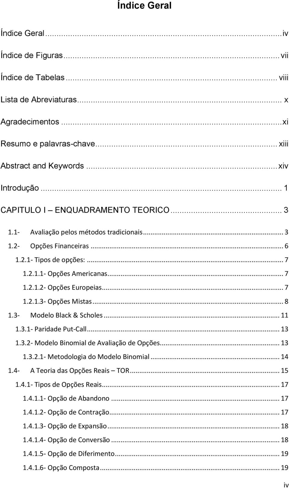 .. 7 1.2.1.3- Opções Mistas... 8 1.3- Modelo Black & Scholes... 11 1.3.1- Paridade Put-Call... 13 1.3.2- Modelo Binomial de Avaliação de Opções... 13 1.3.2.1- Metodologia do Modelo Binomial... 14 1.