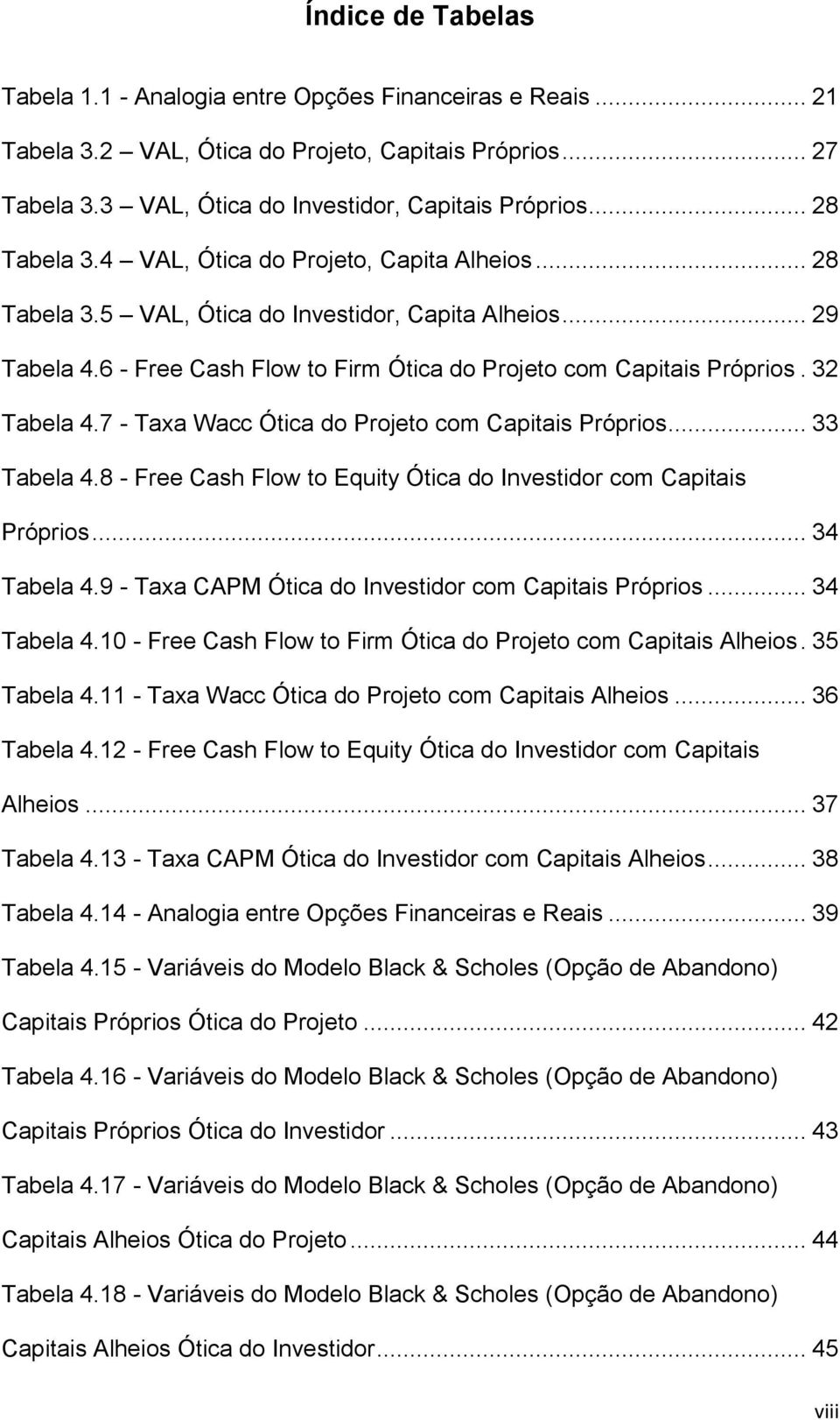 32 Tabela 4.7 - Taxa Wacc Ótica do Projeto com Capitais Próprios... 33 Tabela 4.8 - Free Cash Flow to Equity Ótica do Investidor com Capitais Próprios... 34 Tabela 4.