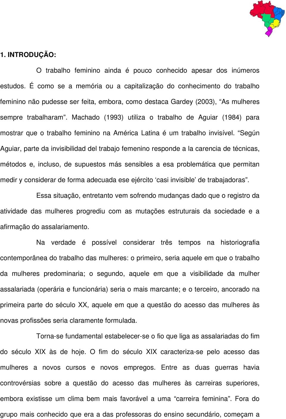 Machado (1993) utiliza o trabalho de Aguiar (1984) para mostrar que o trabalho feminino na América Latina é um trabalho invisível.