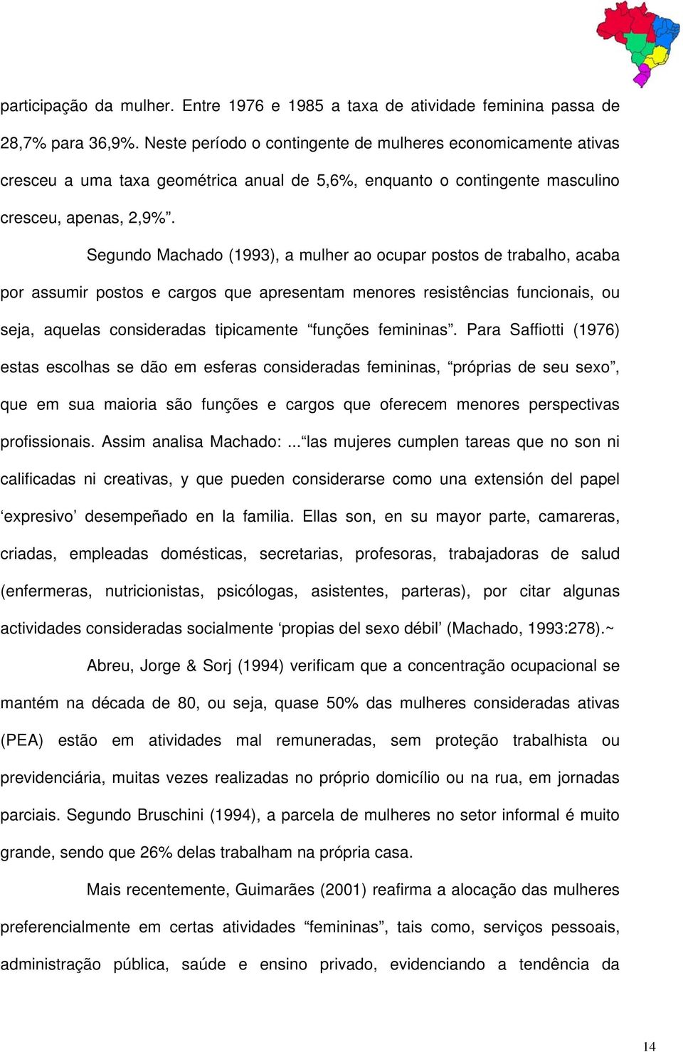 Segundo Machado (1993), a mulher ao ocupar postos de trabalho, acaba por assumir postos e cargos que apresentam menores resistências funcionais, ou seja, aquelas consideradas tipicamente funções