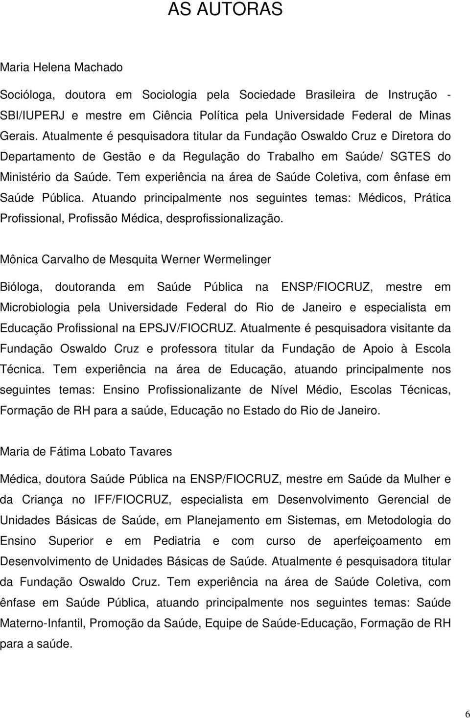 Tem experiência na área de Saúde Coletiva, com ênfase em Saúde Pública. Atuando principalmente nos seguintes temas:, Prática Profissional, Profissão Médica, desprofissionalização.