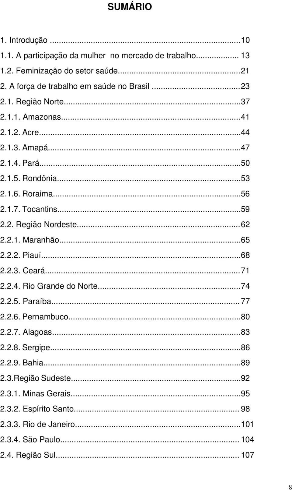 ..65 2.2.2. Piauí...68 2.2.3. Ceará... 71 2.2.4. Rio Grande do Norte...74 2.2.5. Paraíba... 77 2.2.6. Pernambuco...80 2.2.7. Alagoas... 83 2.2.8. Sergipe...86 2.2.9. Bahia...89 2.