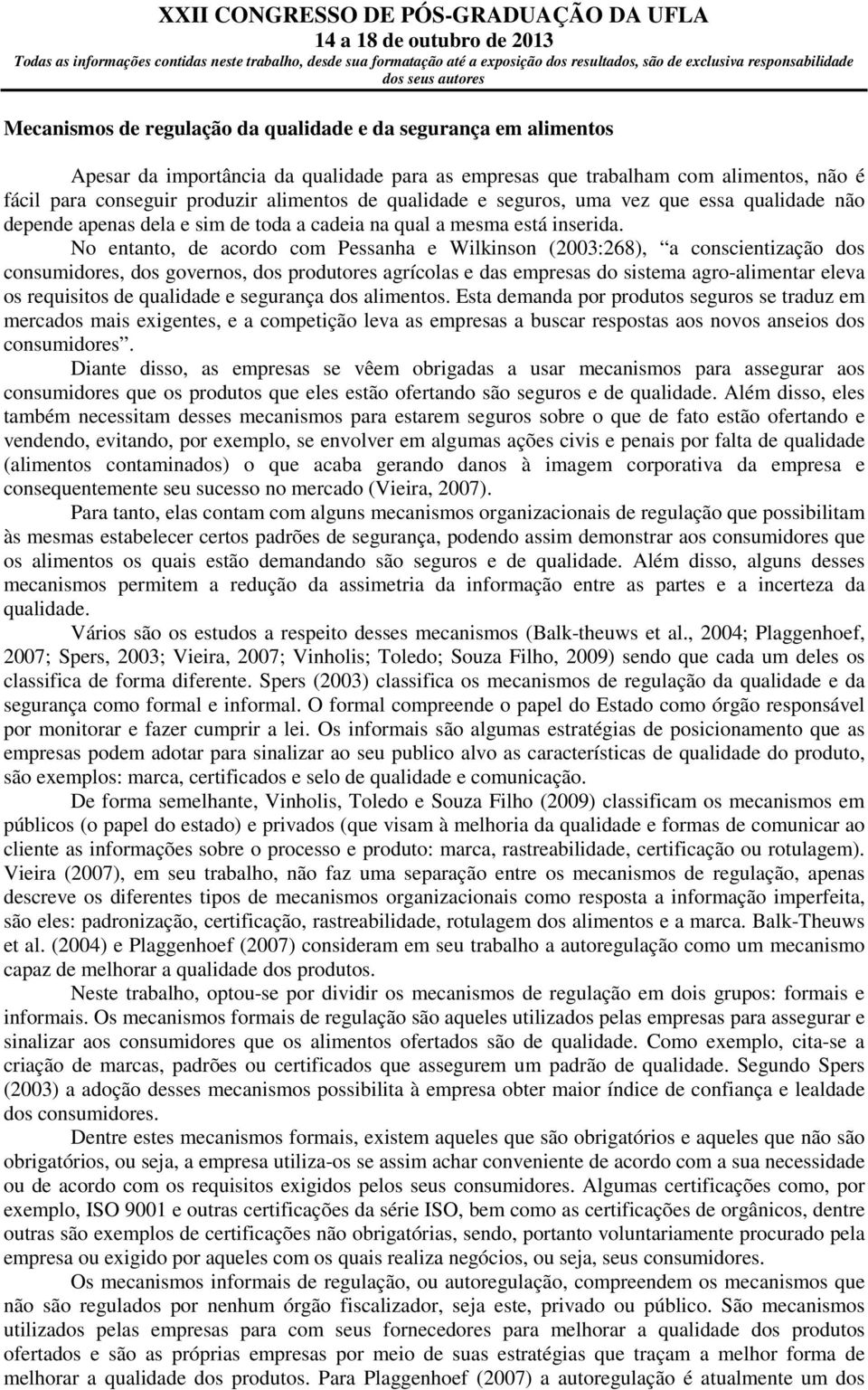 No entanto, de acordo com Pessanha e Wilkinson (2003:268), a conscientização dos consumidores, dos governos, dos produtores agrícolas e das empresas do sistema agro-alimentar eleva os requisitos de