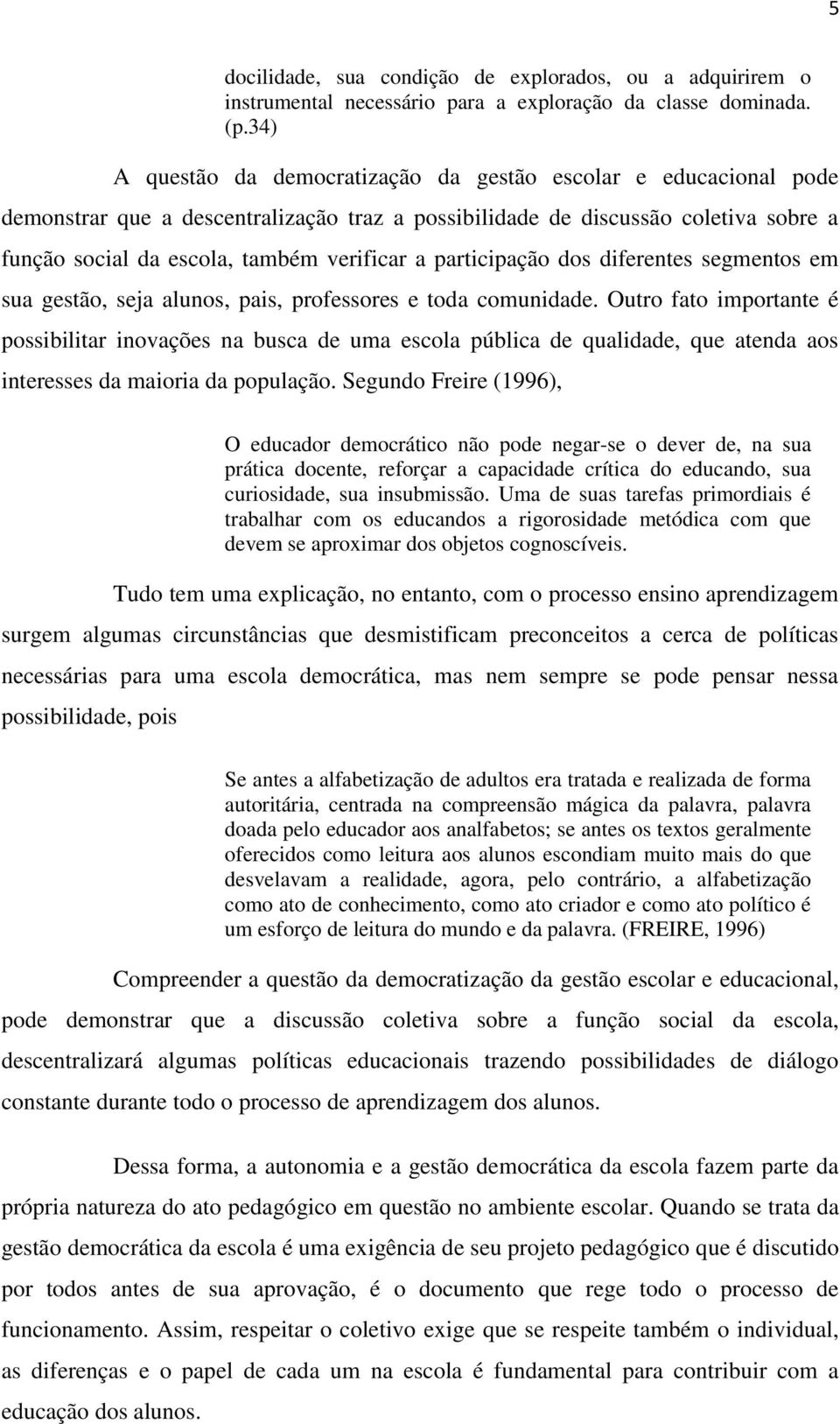 participação dos diferentes segmentos em sua gestão, seja alunos, pais, professores e toda comunidade.