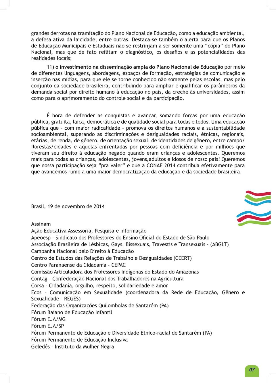 potencialidades das realidades locais; 11) o investimento na disseminação ampla do Plano Nacional de Educação por meio de diferentes linguagens, abordagens, espaços de formação, estratégias de