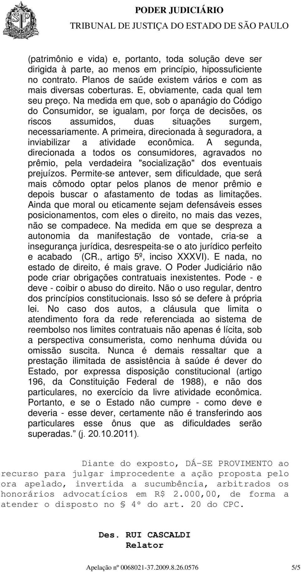 A primeira, direcionada à seguradora, a inviabilizar a atividade econômica. A segunda, direcionada a todos os consumidores, agravados no prêmio, pela verdadeira "socialização" dos eventuais prejuízos.