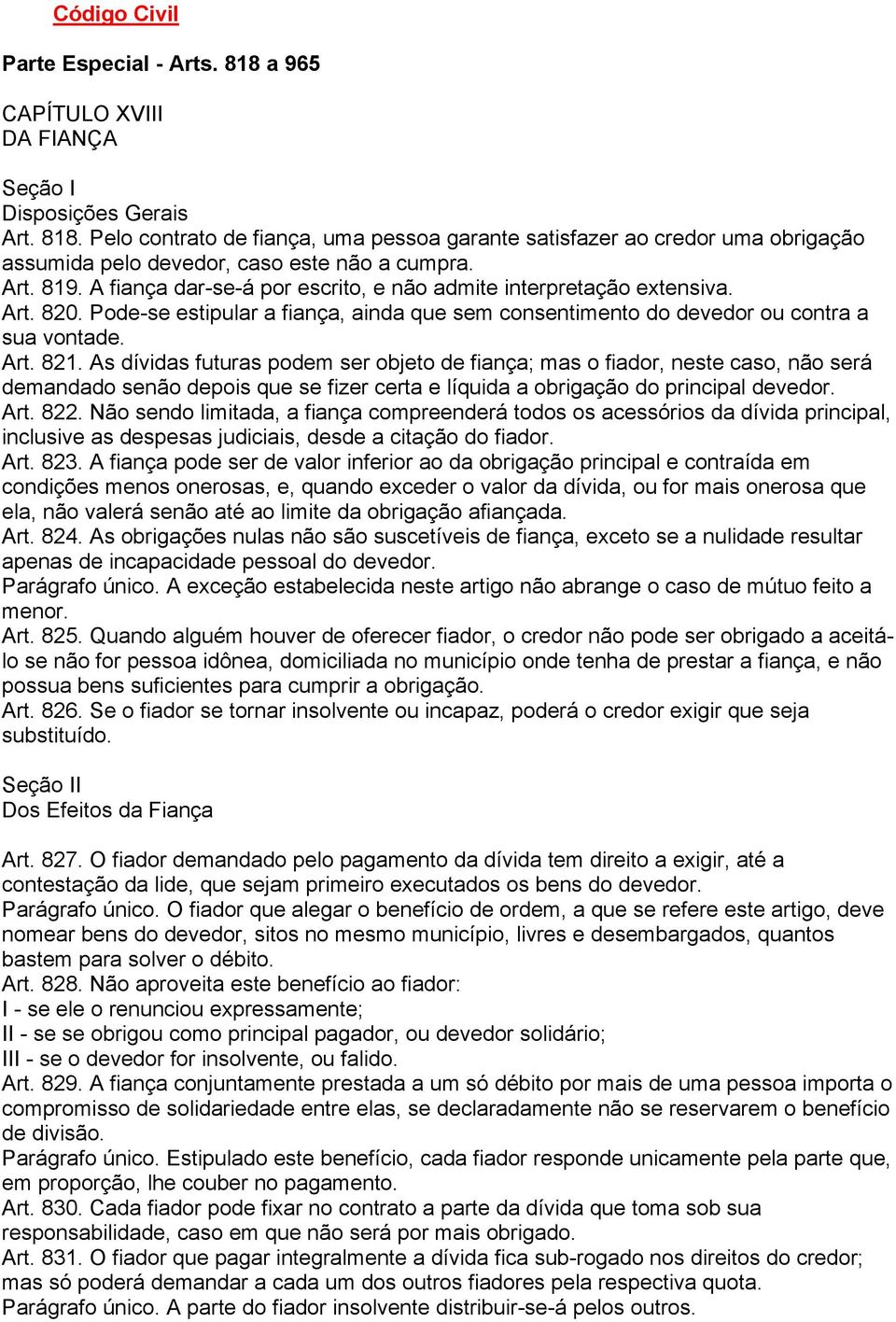 As dívidas futuras podem ser objeto de fiança; mas o fiador, neste caso, não será demandado senão depois que se fizer certa e líquida a obrigação do principal devedor. Art. 822.