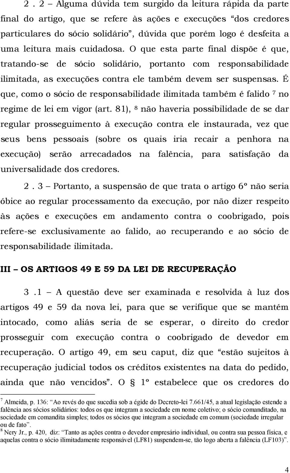 É que, como o sócio de responsabilidade ilimitada também é falido 7 no regime de lei em vigor (art.