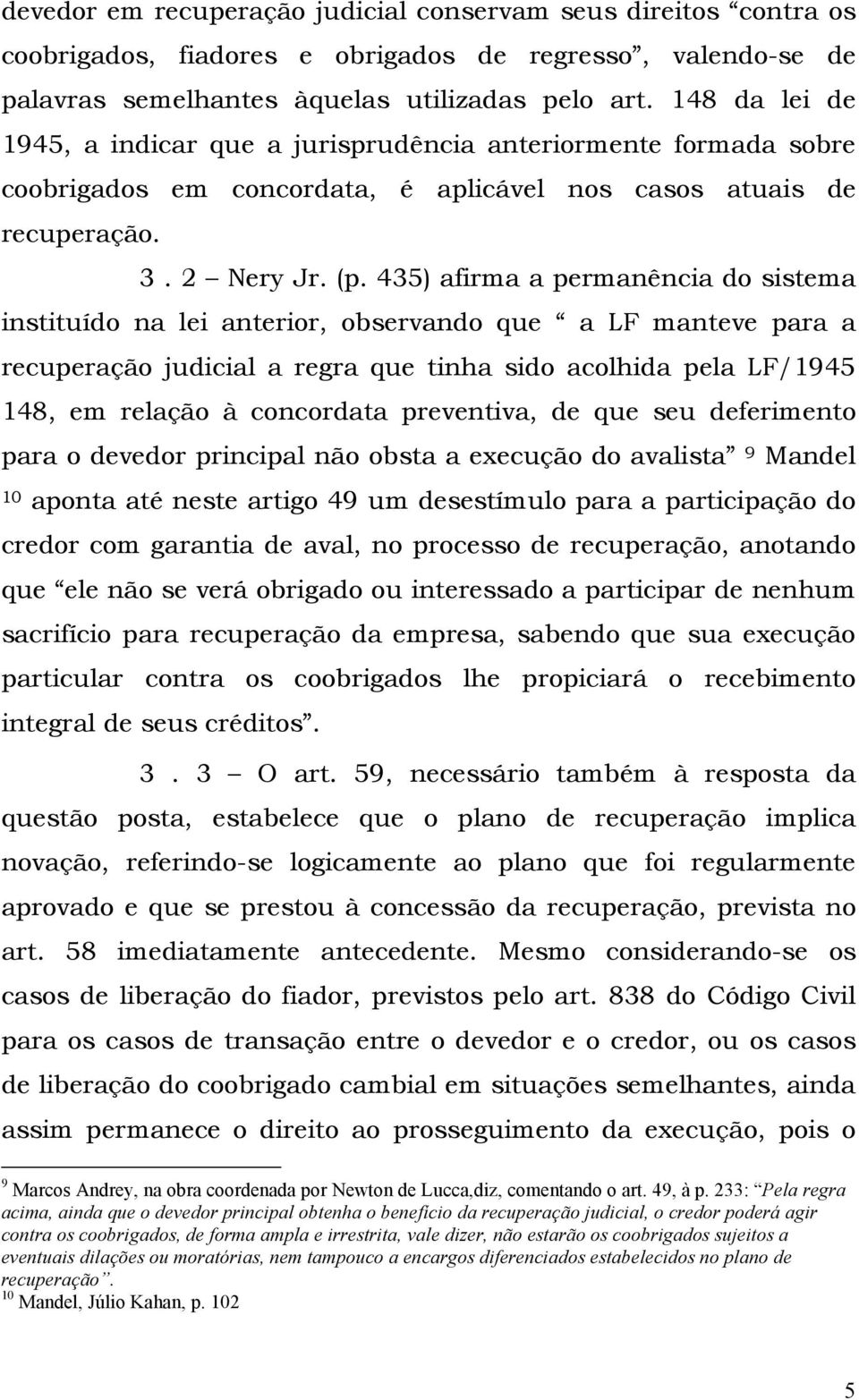 435) afirma a permanência do sistema instituído na lei anterior, observando que a LF manteve para a recuperação judicial a regra que tinha sido acolhida pela LF/1945 148, em relação à concordata