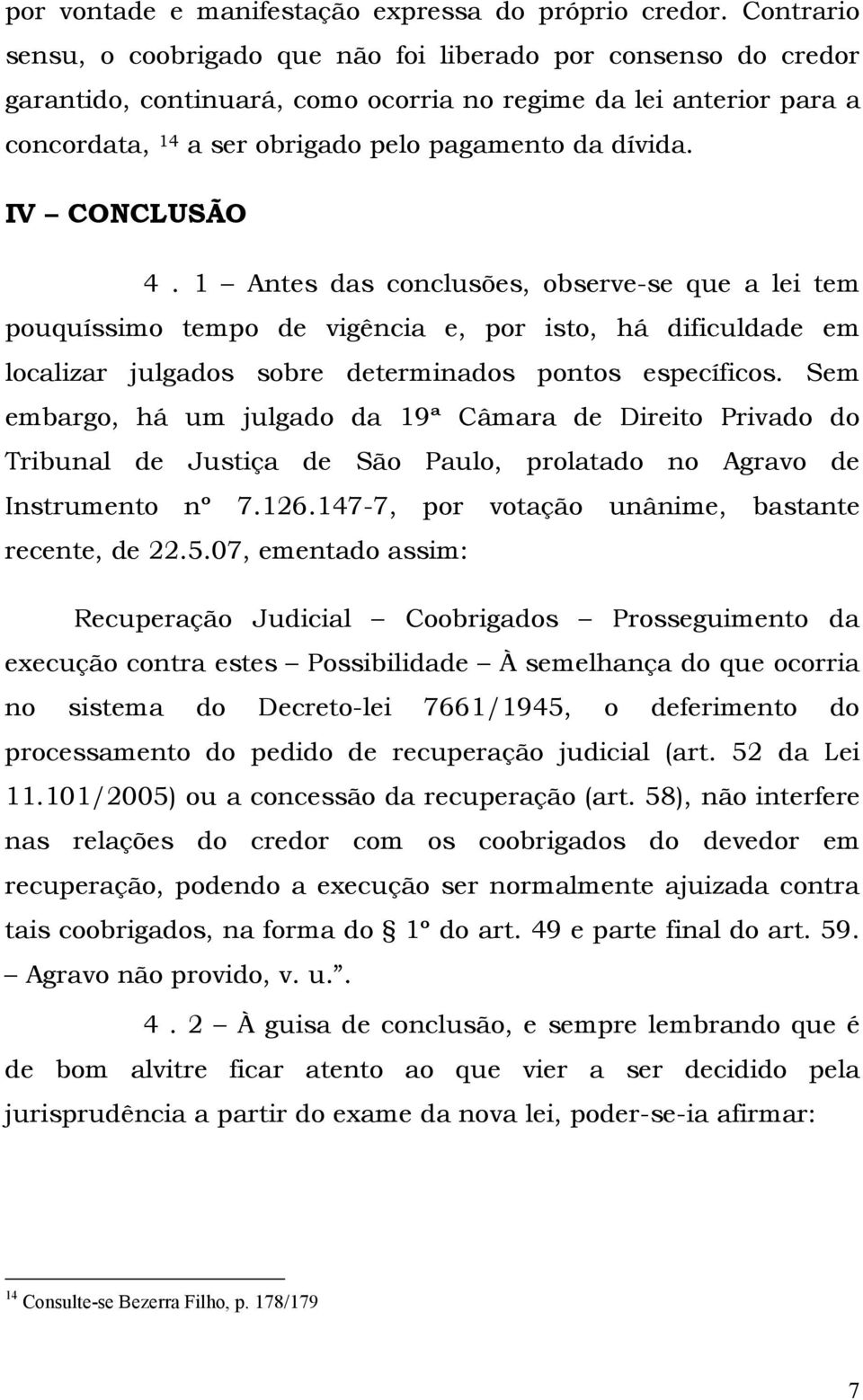 IV CONCLUSÃO 4. 1 Antes das conclusões, observe-se que a lei tem pouquíssimo tempo de vigência e, por isto, há dificuldade em localizar julgados sobre determinados pontos específicos.