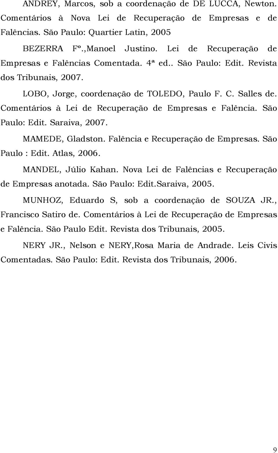 Comentários à Lei de Recuperação de Empresas e Falência. São Paulo: Edit. Saraiva, 2007. MAMEDE, Gladston. Falência e Recuperação de Empresas. São Paulo : Edit. Atlas, 2006. MANDEL, Júlio Kahan.