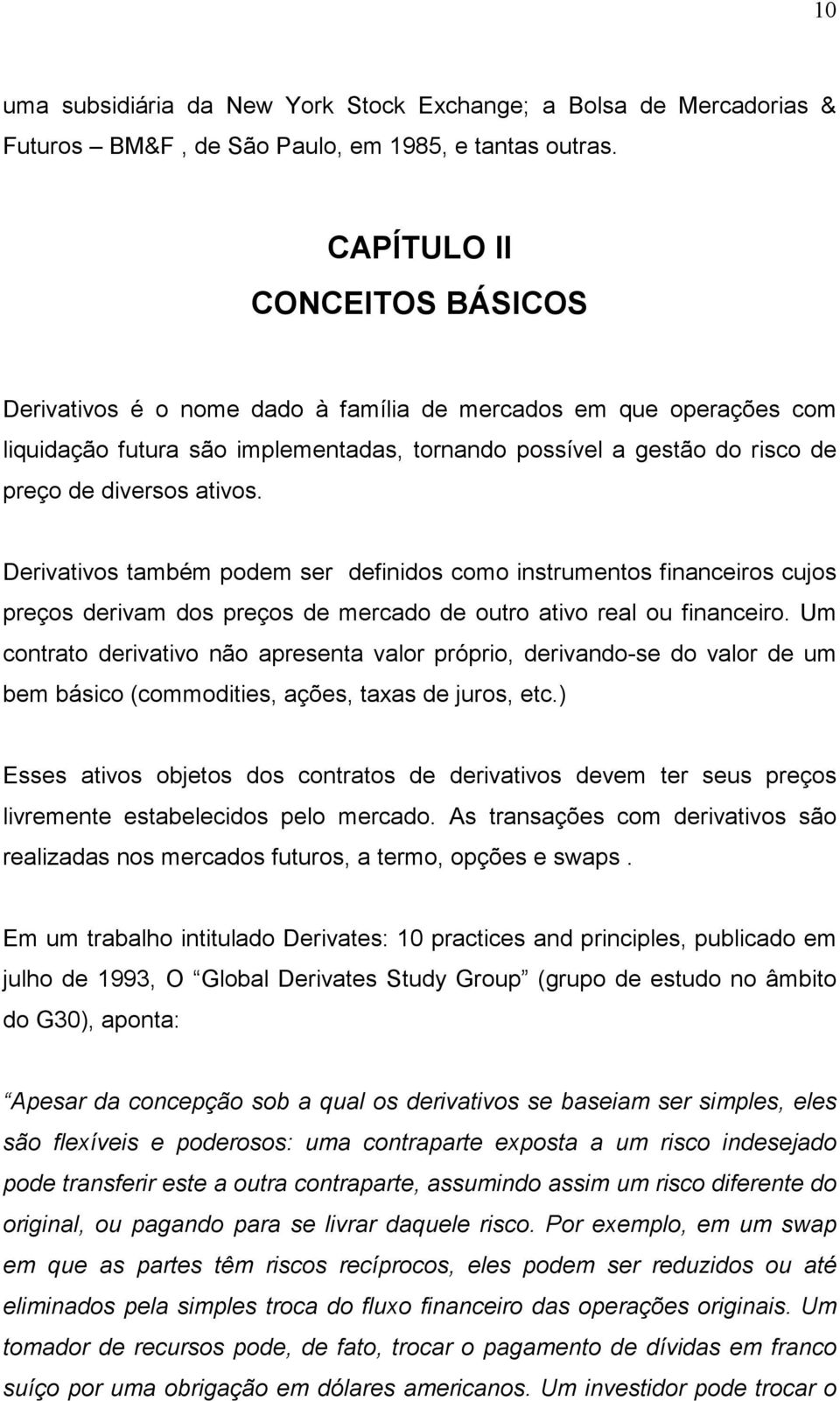 Derivativos também podem ser definidos como instrumentos financeiros cujos preços derivam dos preços de mercado de outro ativo real ou financeiro.