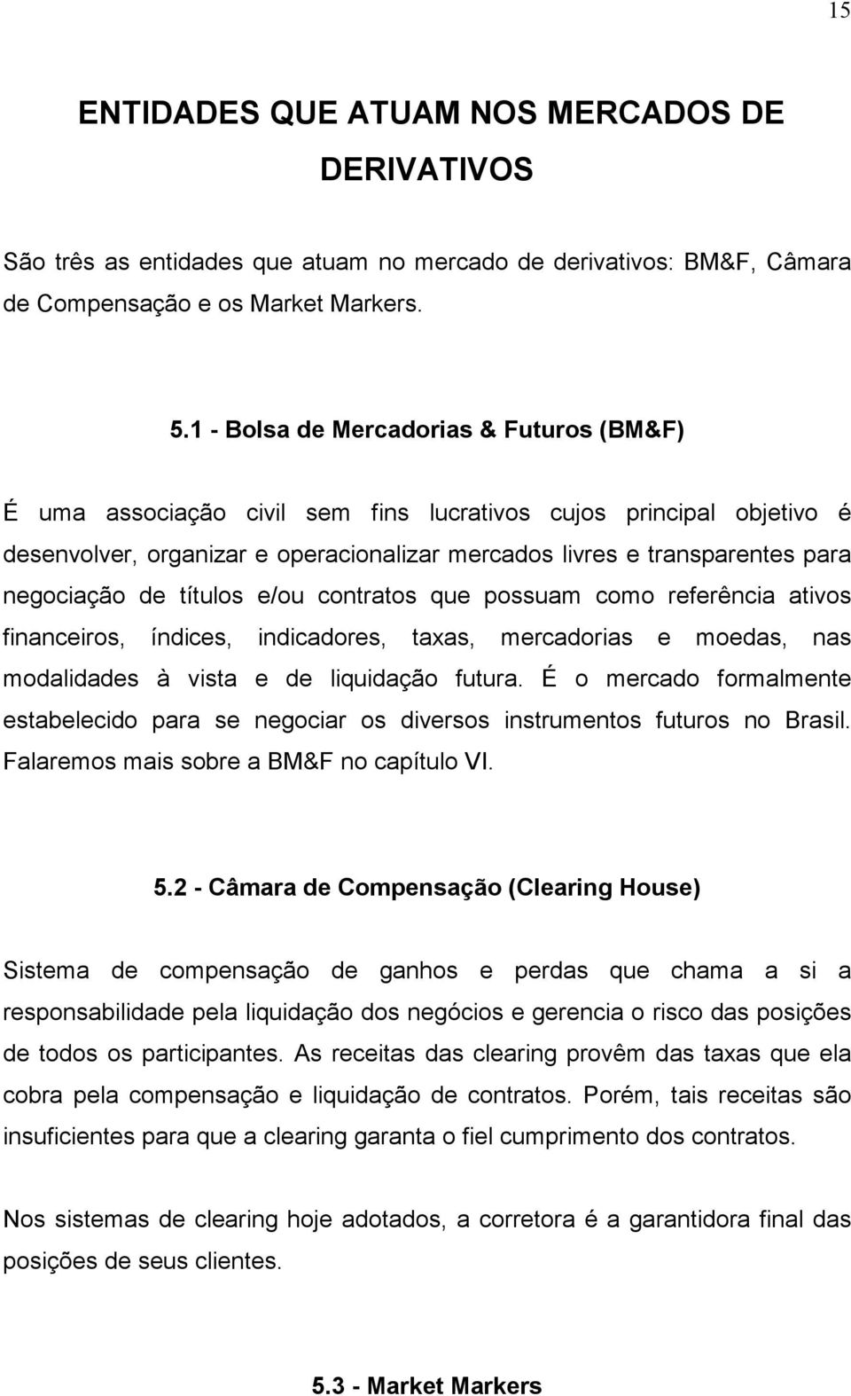 negociação de títulos e/ou contratos que possuam como referência ativos financeiros, índices, indicadores, taxas, mercadorias e moedas, nas modalidades à vista e de liquidação futura.