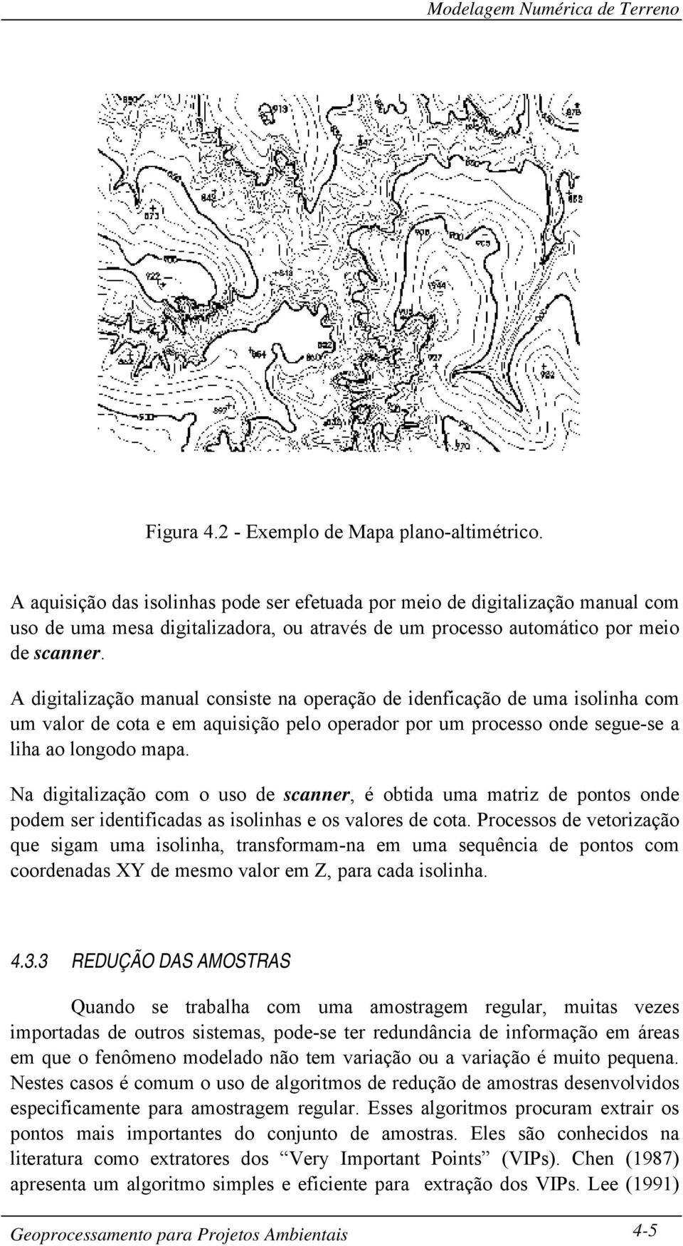 A digitalização manual consiste na operação de idenficação de uma isolinha com um valor de cota e em aquisição pelo operador por um processo onde segue-se a liha ao longodo mapa.