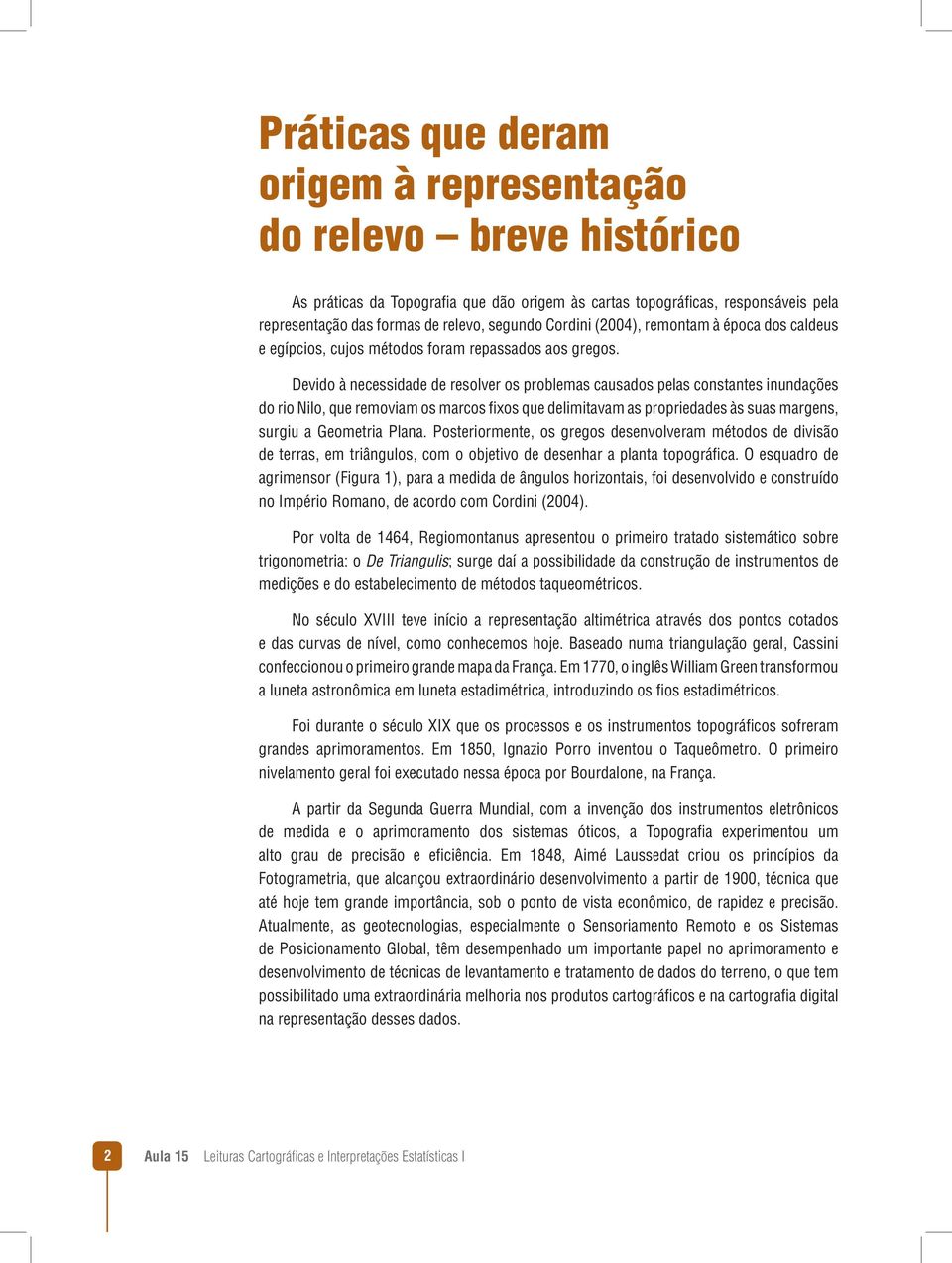 Devido à necessidade de resolver os problemas causados pelas constantes inundações do rio Nilo, que removiam os marcos fixos que delimitavam as propriedades às suas margens, surgiu a Geometria Plana.