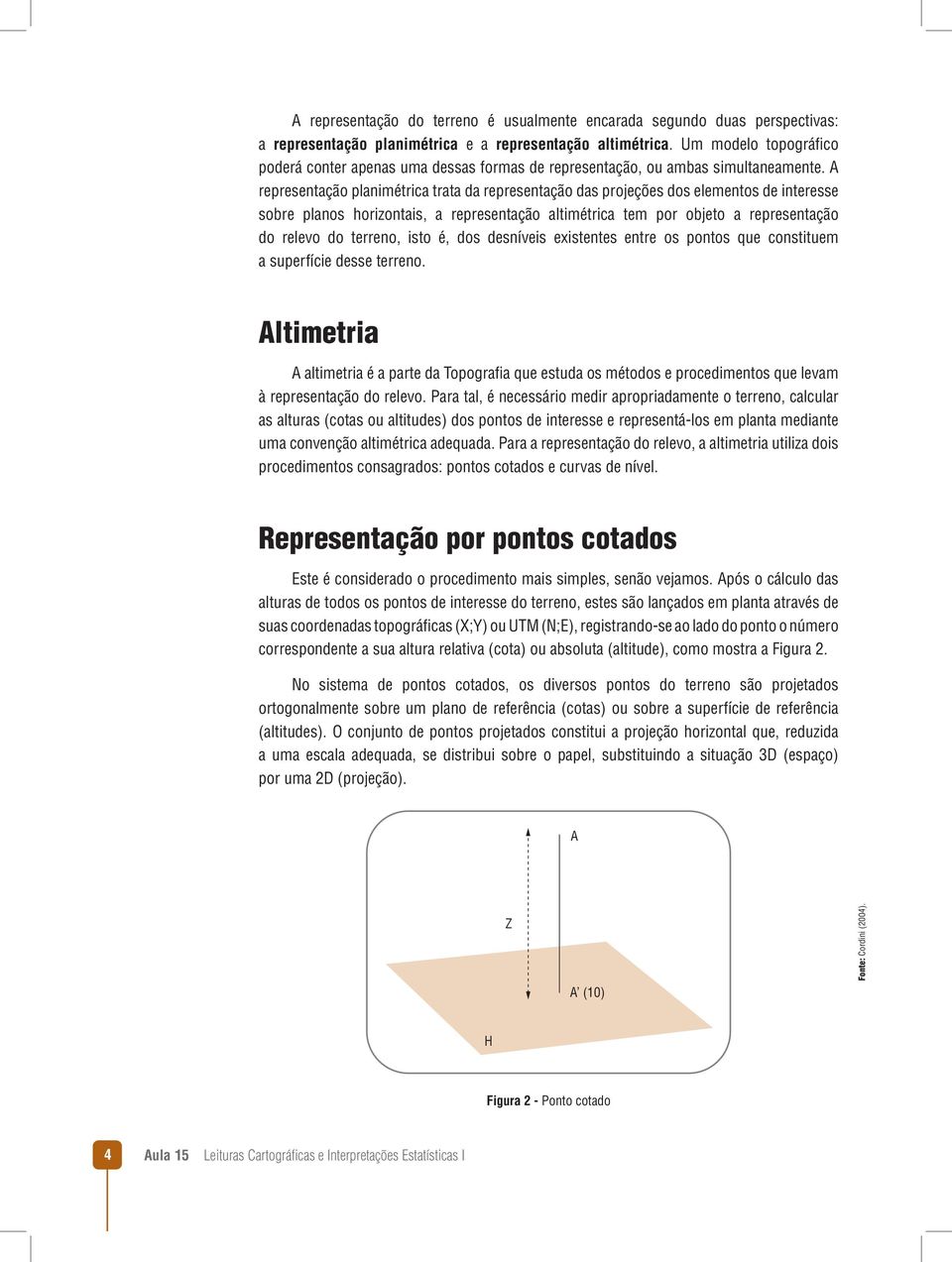 A representação planimétrica trata da representação das projeções dos elementos de interesse sobre planos horizontais, a representação altimétrica tem por objeto a representação do relevo do terreno,