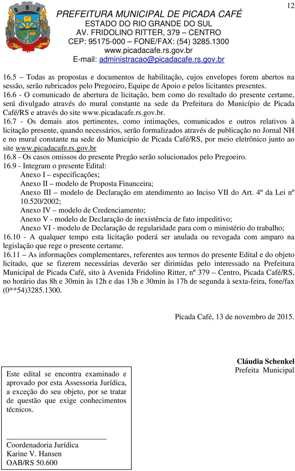 6 - O comunicado de abertura de licitação, bem como do resultado do presente certame, será divulgado através do mural constante na sede da Prefeitura do Município de Picada Café/RS e através do site.