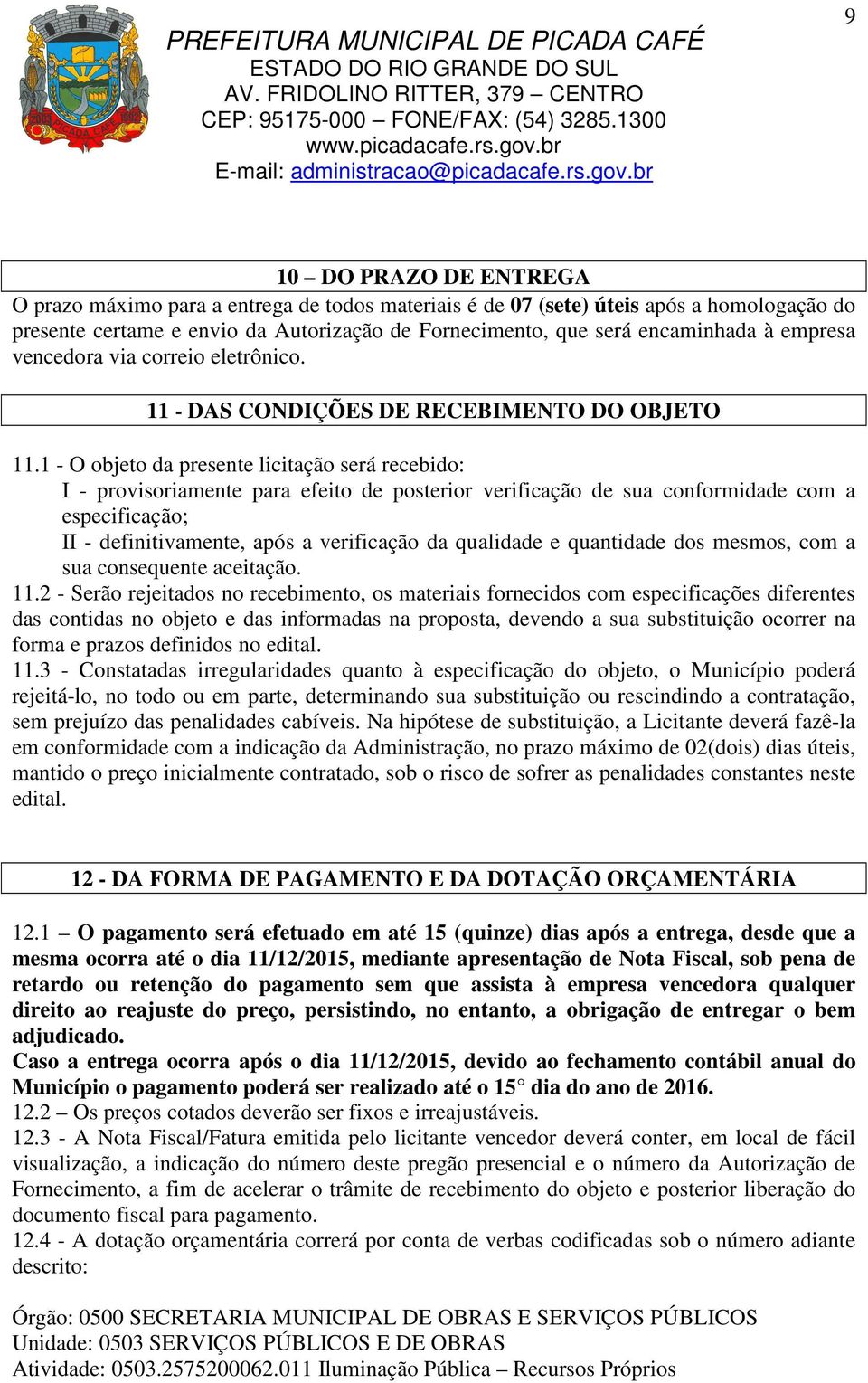 1 - O objeto da presente licitação será recebido: I - provisoriamente para efeito de posterior verificação de sua conformidade com a especificação; II - definitivamente, após a verificação da