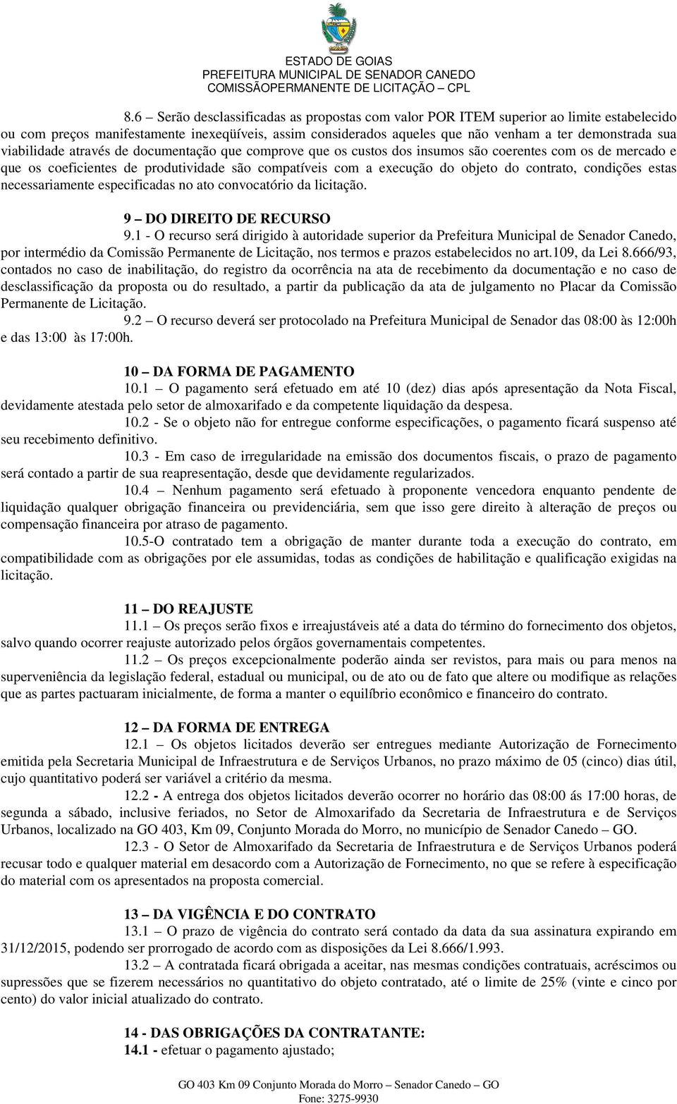 condições estas necessariamente especificadas no ato convocatório da licitação. 9 DO DIREITO DE RECURSO 9.