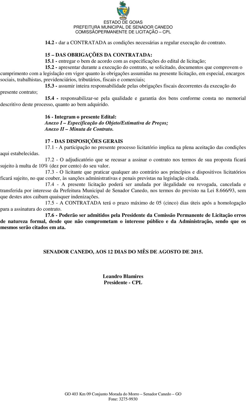 encargos sociais, trabalhistas, previdenciários, tributários, fiscais e comerciais; 15.3 - assumir inteira responsabilidade pelas obrigações fiscais decorrentes da execução do presente contrato; 15.