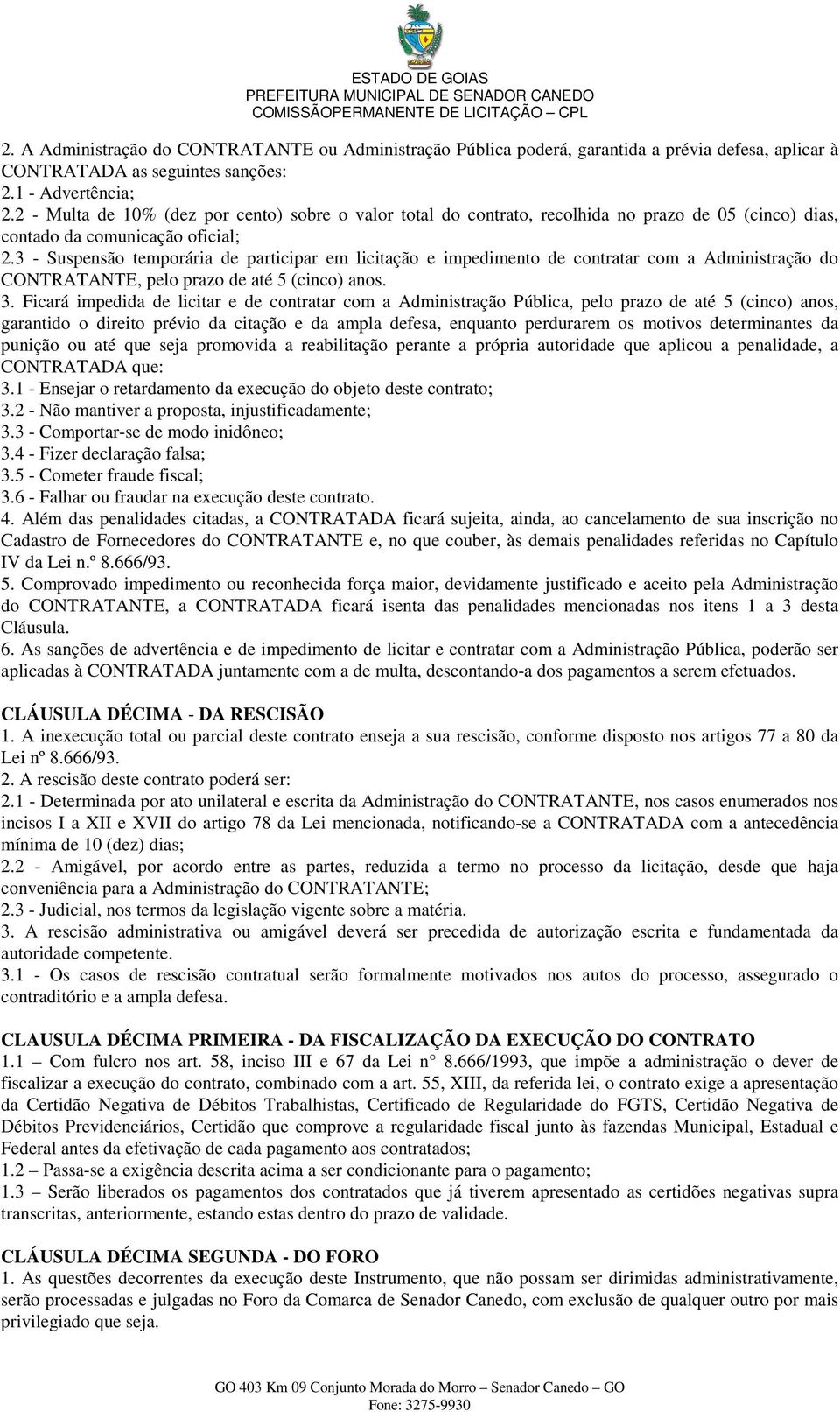 3 - Suspensão temporária de participar em licitação e impedimento de contratar com a Administração do CONTRATANTE, pelo prazo de até 5 (cinco) anos. 3.