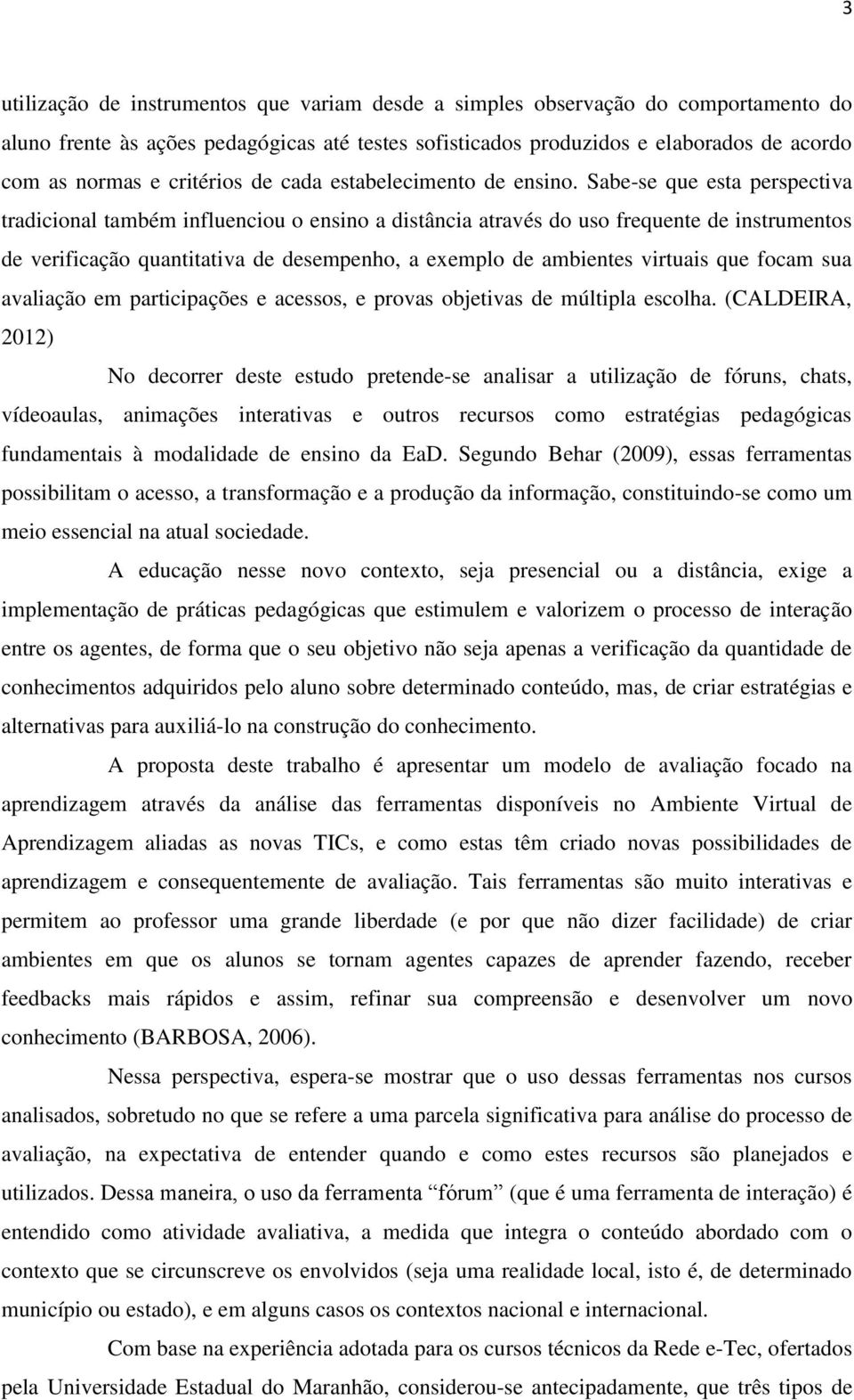 Sabe-se que esta perspectiva tradicional também influenciou o ensino a distância através do uso frequente de instrumentos de verificação quantitativa de desempenho, a exemplo de ambientes virtuais