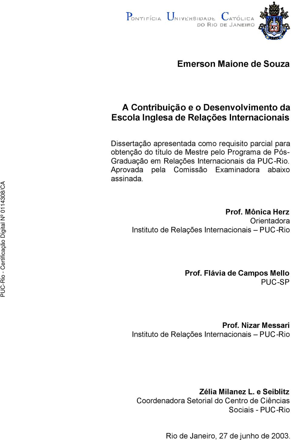 Aprovada pela Comissão Examinadora abaixo assinada. Prof. Mônica Herz Orientadora Instituto de Relações Internacionais PUC-Rio Prof.