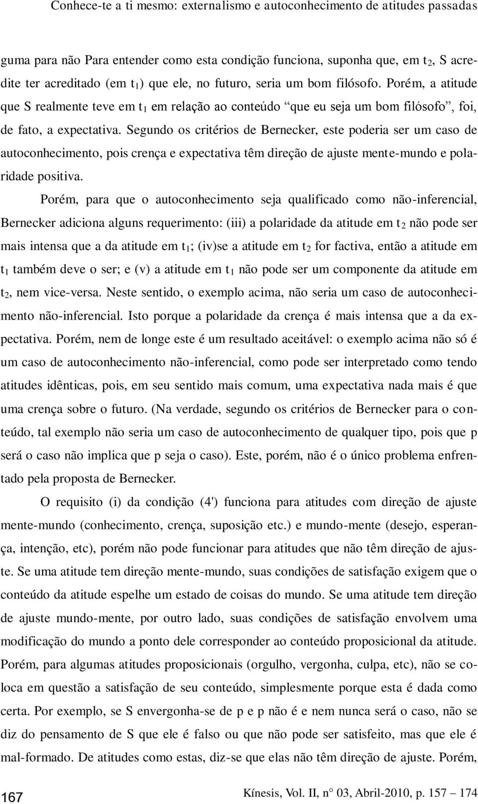 Segundo os critérios de Bernecker, este poderia ser um caso de autoconhecimento, pois crença e expectativa têm direção de ajuste mente-mundo e polaridade positiva.