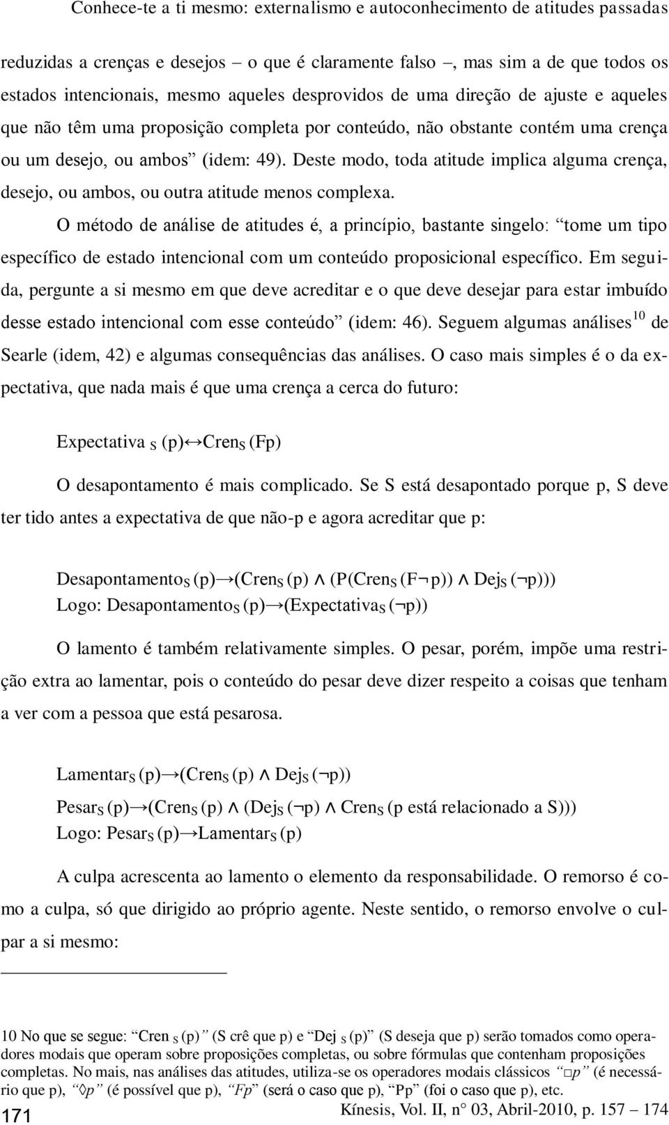 O método de análise de atitudes é, a princípio, bastante singelo: tome um tipo específico de estado intencional com um conteúdo proposicional específico.