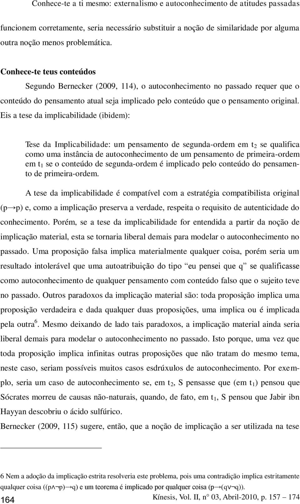 Eis a tese da implicabilidade (ibidem): Tese da Implicabilidade: um pensamento de segunda-ordem em t 2 se qualifica como uma instância de autoconhecimento de um pensamento de primeira-ordem em t 1 se