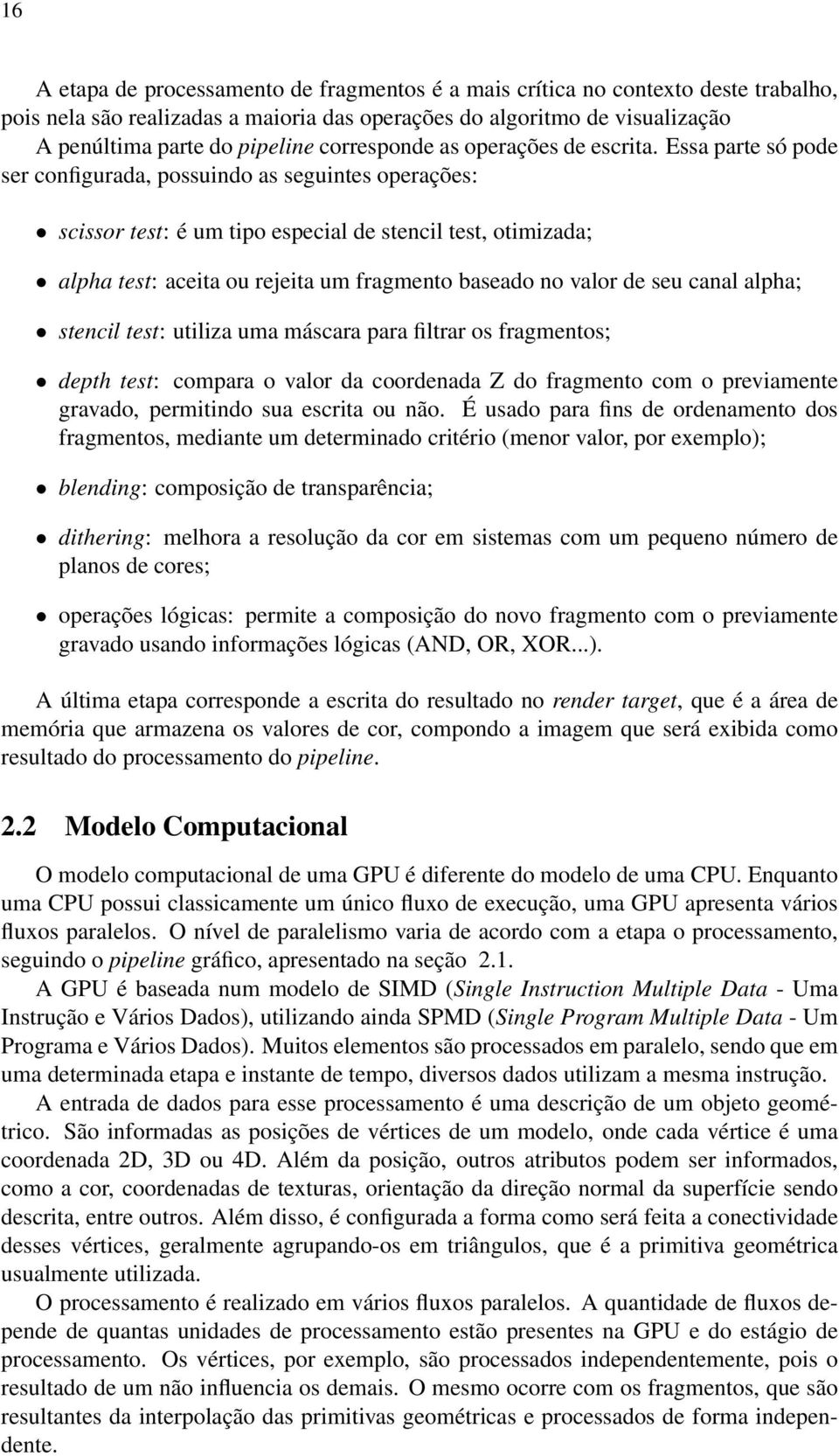 Essa parte só pode ser configurada, possuindo as seguintes operações: scissor test: é um tipo especial de stencil test, otimizada; alpha test: aceita ou rejeita um fragmento baseado no valor de seu