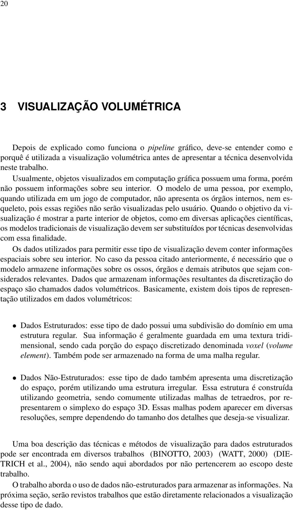 O modelo de uma pessoa, por exemplo, quando utilizada em um jogo de computador, não apresenta os órgãos internos, nem esqueleto, pois essas regiões não serão visualizadas pelo usuário.