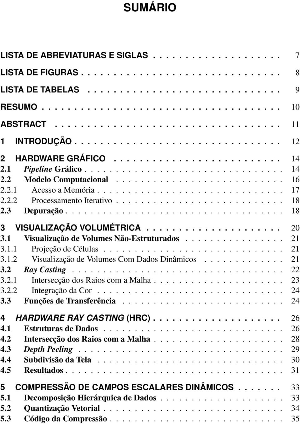 .......................... 16 2.2.1 Acesso a Memória.............................. 17 2.2.2 Processamento Iterativo........................... 18 2.3 Depuração................................... 18 3 VISUALIZAÇÃO VOLUMÉTRICA.