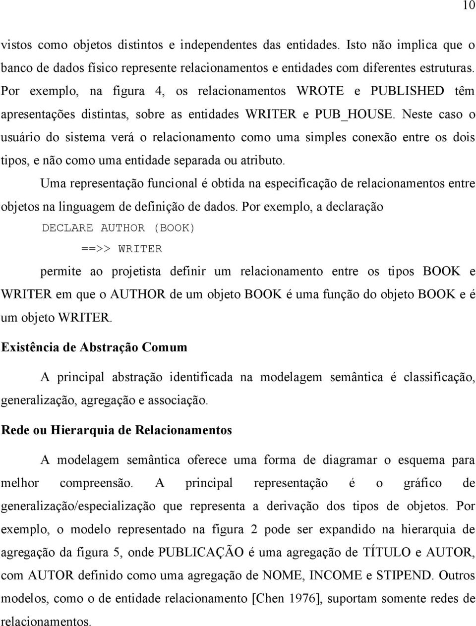 Neste caso o usuário do sistema verá o relacionamento como uma simples conexão entre os dois tipos, e não como uma entidade separada ou atributo.