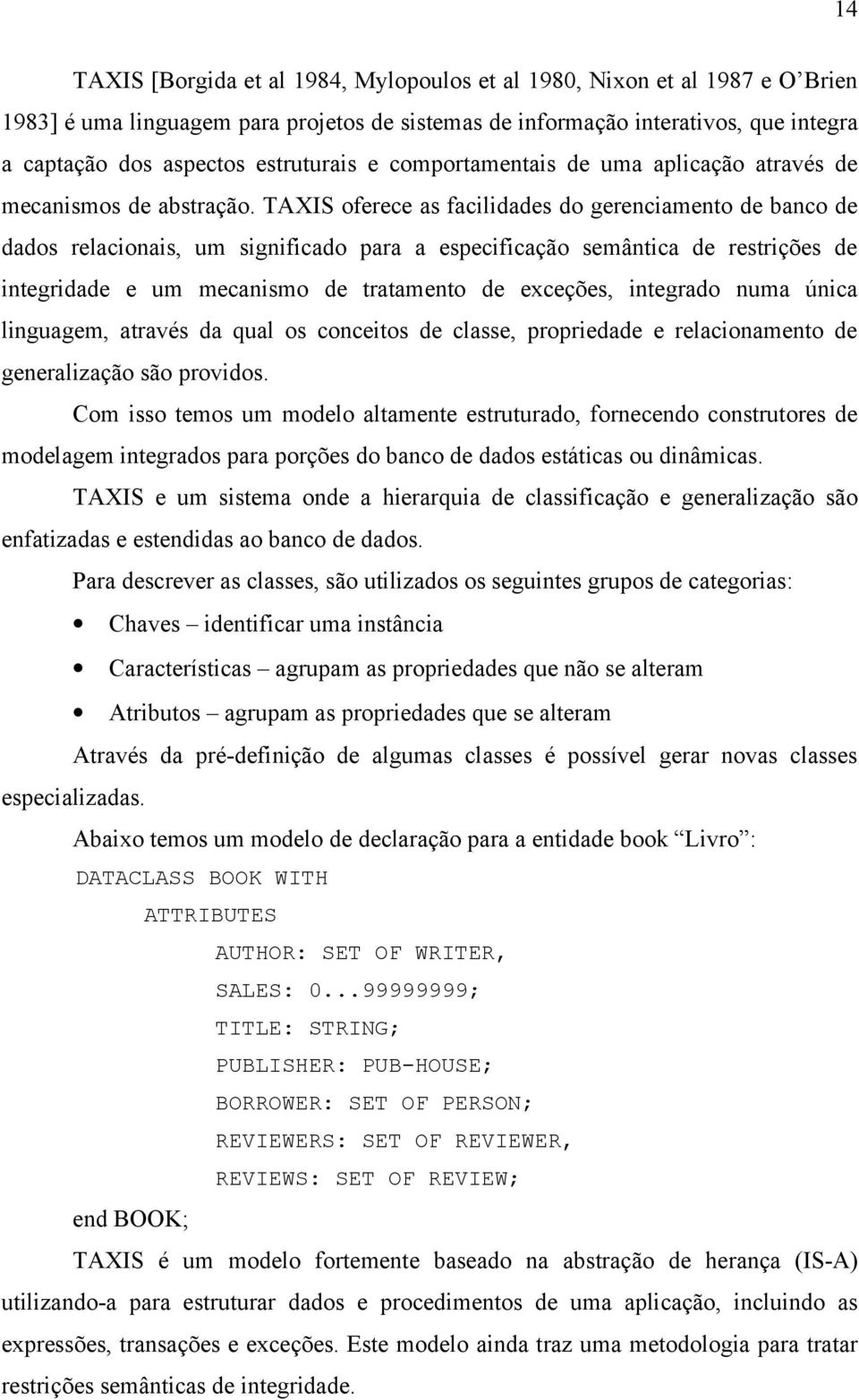 TAXIS oferece as facilidades do gerenciamento de banco de dados relacionais, um significado para a especificação semântica de restrições de integridade e um mecanismo de tratamento de exceções,