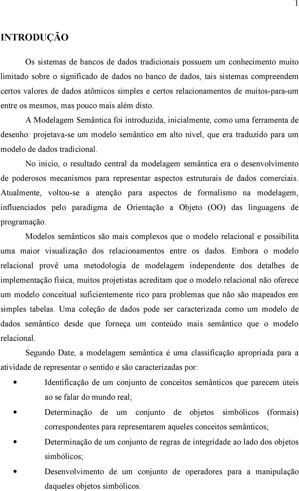 A Modelagem Semântica foi introduzida, inicialmente, como uma ferramenta de desenho: projetava-se um modelo semântico em alto nível, que era traduzido para um modelo de dados tradicional.