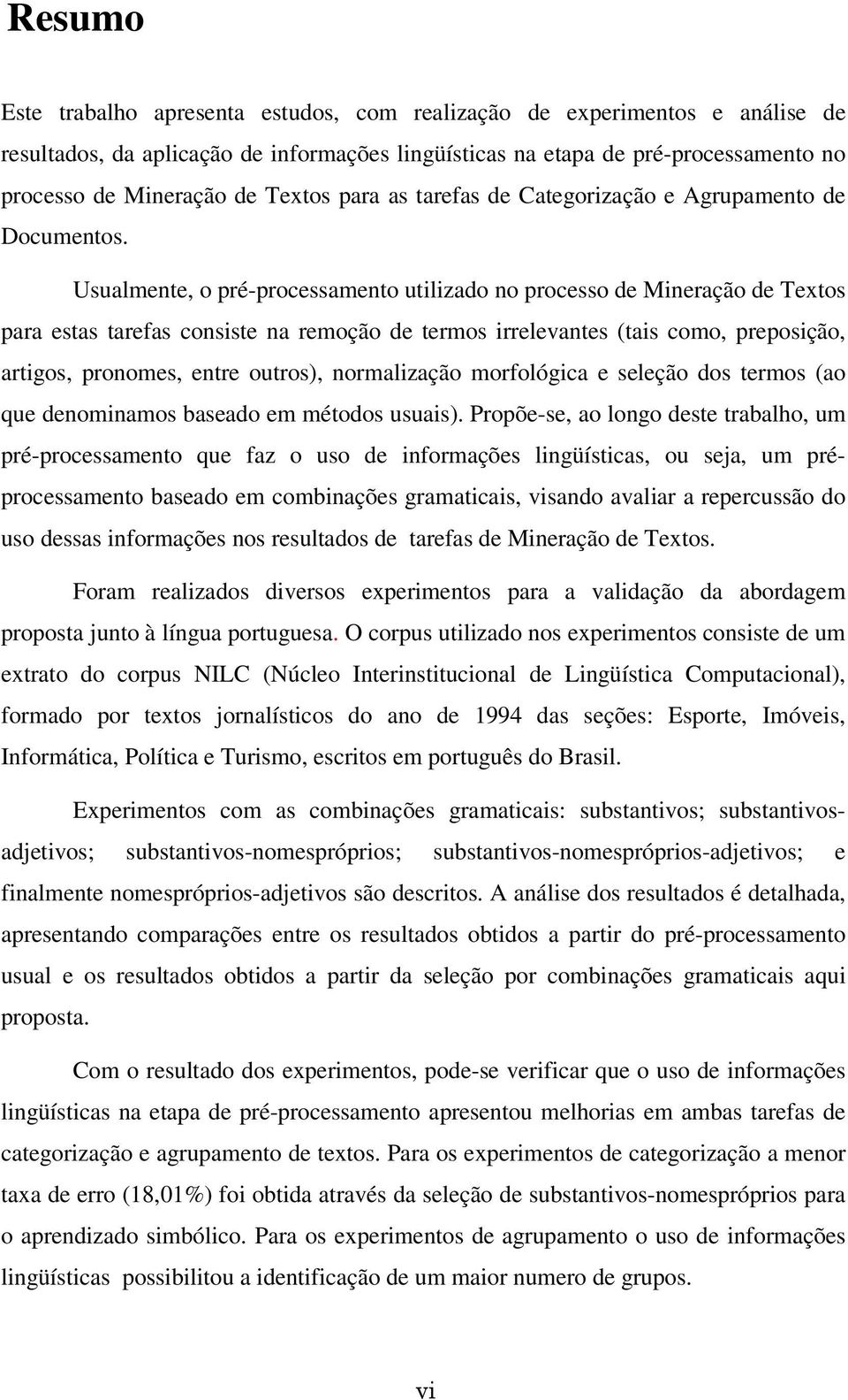 Usualmente, o pré-processamento utilizado no processo de Mineração de Textos para estas tarefas consiste na remoção de termos irrelevantes (tais como, preposição, artigos, pronomes, entre outros),