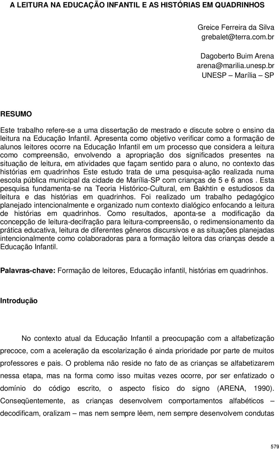 Apresenta como objetivo verificar como a formação de alunos leitores ocorre na Educação Infantil em um processo que considera a leitura como compreensão, envolvendo a apropriação dos significados