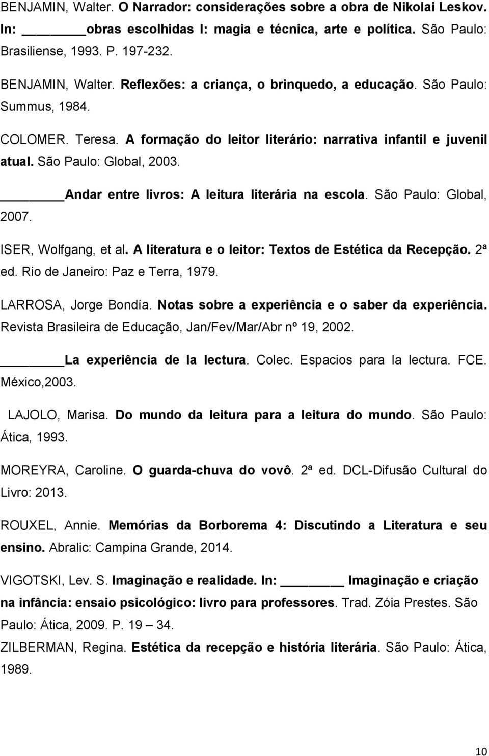 Andar entre livros: A leitura literária na escola. São Paulo: Global, 2007. ISER, Wolfgang, et al. A literatura e o leitor: Textos de Estética da Recepção. 2ª ed. Rio de Janeiro: Paz e Terra, 1979.